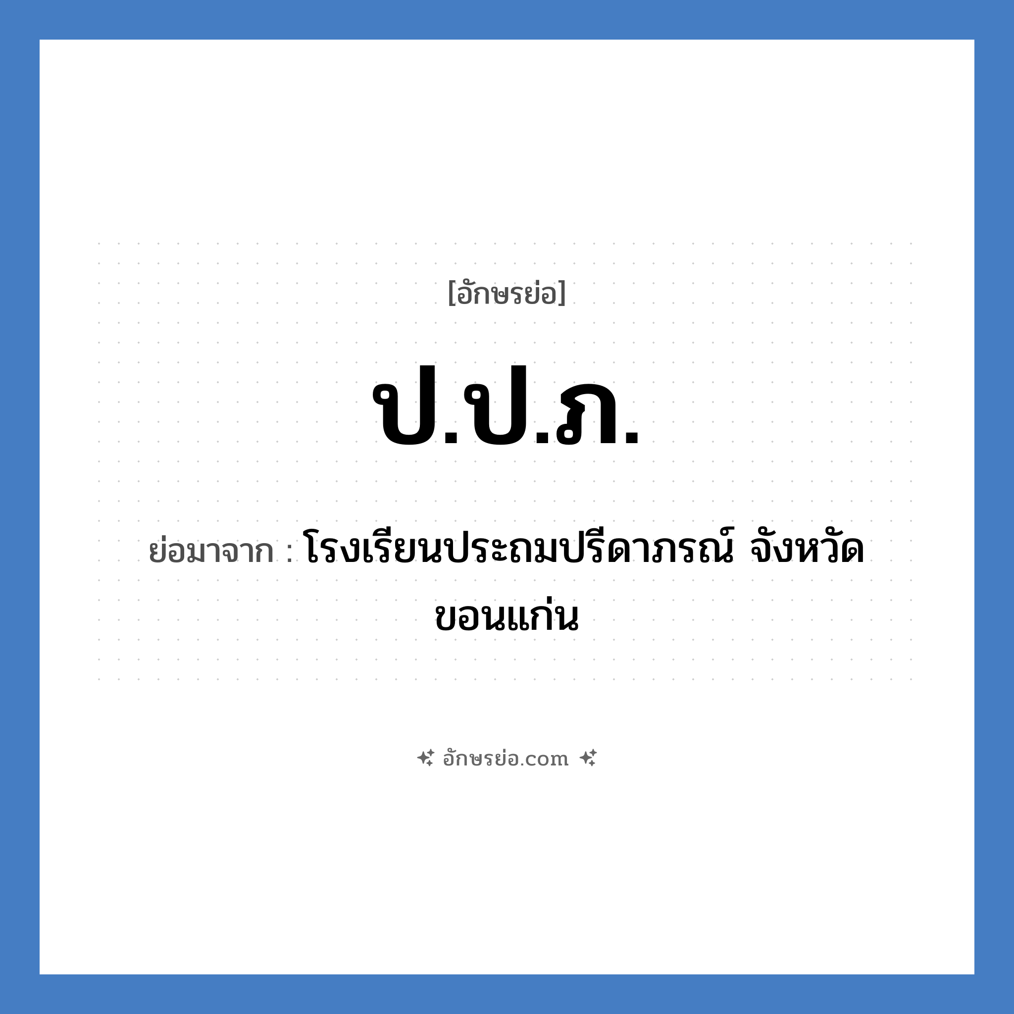 ป.ป.ภ. ย่อมาจาก?, อักษรย่อ ป.ป.ภ. ย่อมาจาก โรงเรียนประถมปรีดาภรณ์ จังหวัดขอนแก่น หมวด ชื่อโรงเรียน หมวด ชื่อโรงเรียน