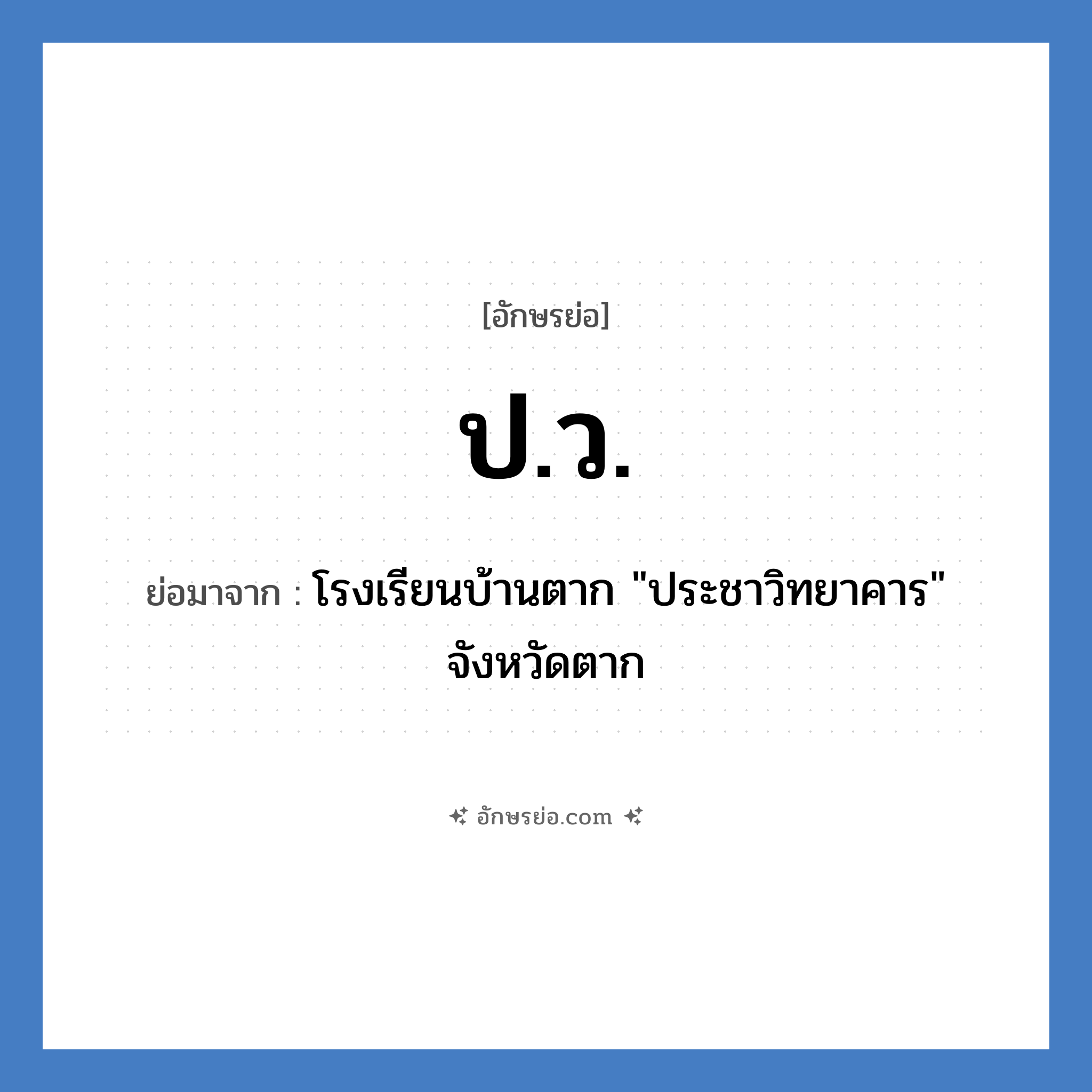 ป.ว. ย่อมาจาก?, อักษรย่อ ป.ว. ย่อมาจาก โรงเรียนบ้านตาก &#34;ประชาวิทยาคาร&#34; จังหวัดตาก หมวด ชื่อโรงเรียน หมวด ชื่อโรงเรียน