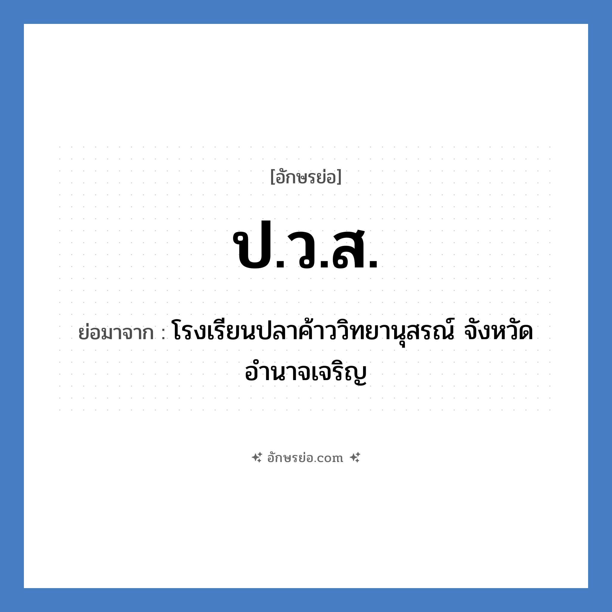 ป.ว.ส. ย่อมาจาก?, อักษรย่อ ป.ว.ส. ย่อมาจาก โรงเรียนปลาค้าววิทยานุสรณ์ จังหวัดอำนาจเจริญ หมวด ชื่อโรงเรียน หมวด ชื่อโรงเรียน