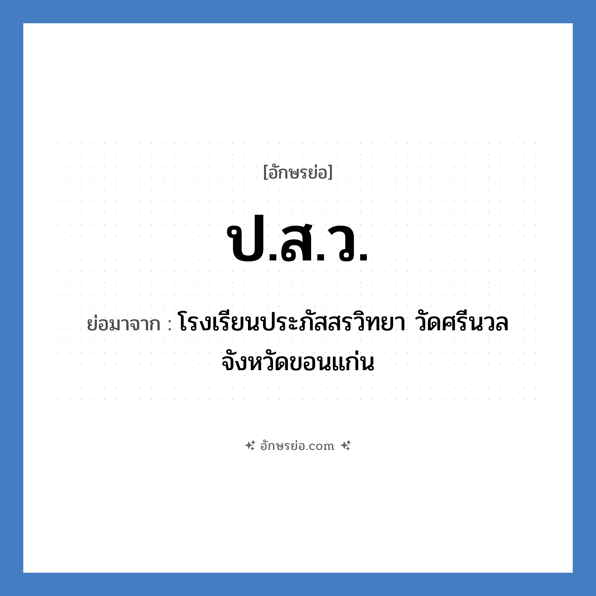 ป.ส.ว. ย่อมาจาก?, อักษรย่อ ป.ส.ว. ย่อมาจาก โรงเรียนประภัสสรวิทยา วัดศรีนวล จังหวัดขอนแก่น หมวด ชื่อโรงเรียน หมวด ชื่อโรงเรียน