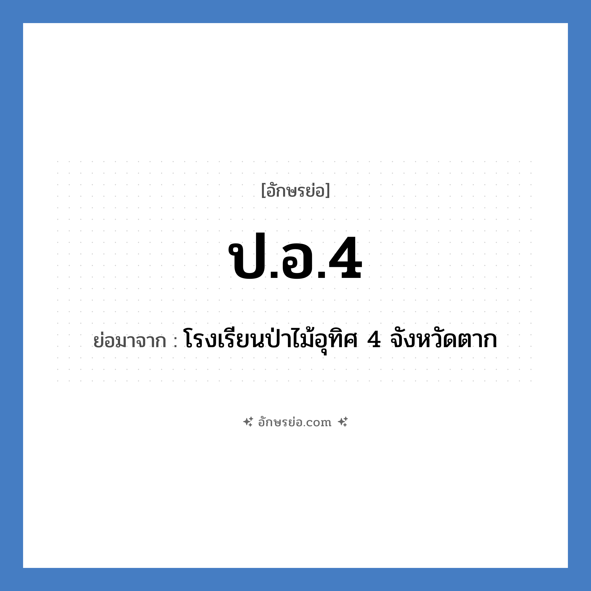 ป.อ.4 ย่อมาจาก?, อักษรย่อ ป.อ.4 ย่อมาจาก โรงเรียนป่าไม้อุทิศ 4 จังหวัดตาก หมวด ชื่อโรงเรียน หมวด ชื่อโรงเรียน