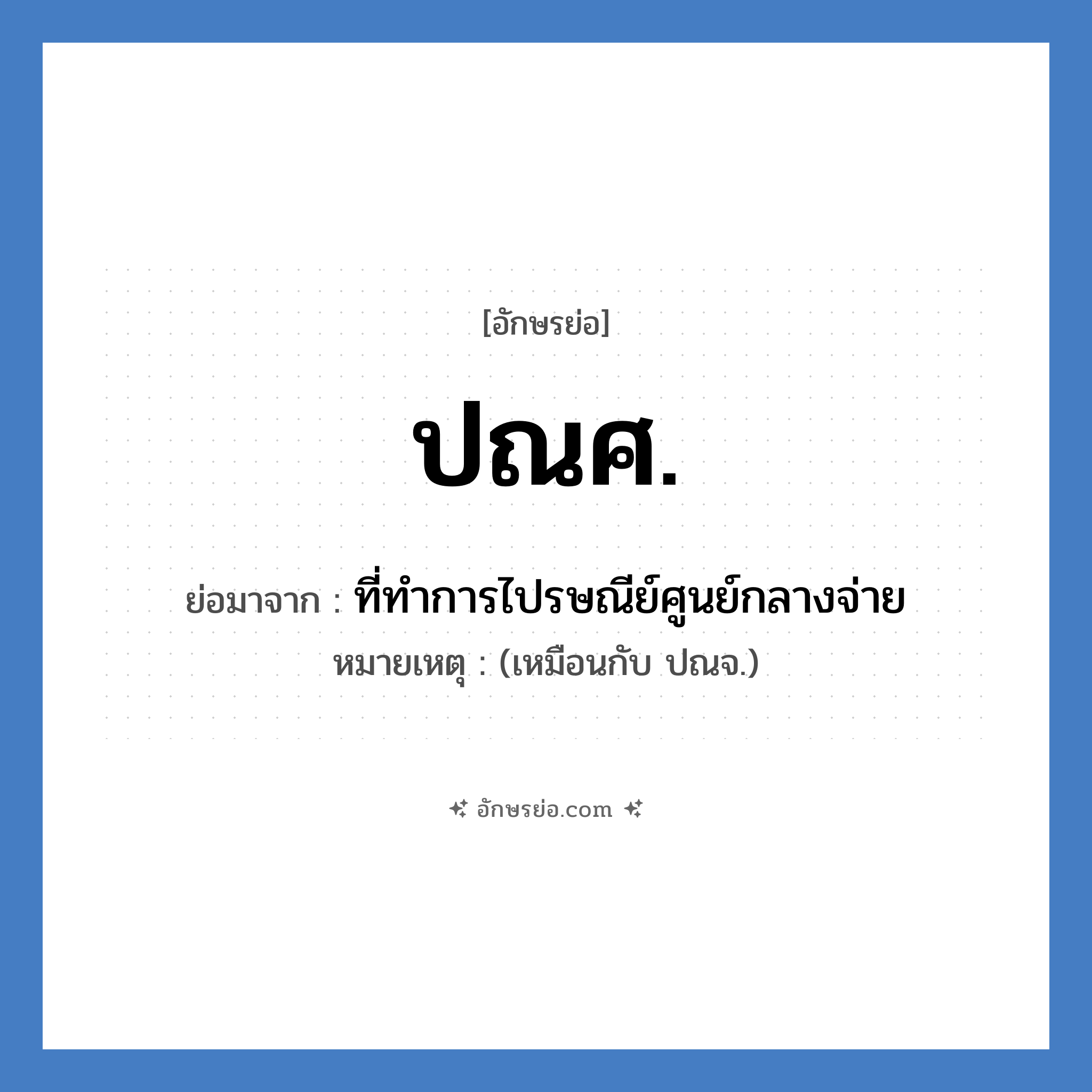 ปณศ. ย่อมาจาก?, อักษรย่อ ปณศ. ย่อมาจาก ที่ทำการไปรษณีย์ศูนย์กลางจ่าย หมายเหตุ (เหมือนกับ ปณจ.)