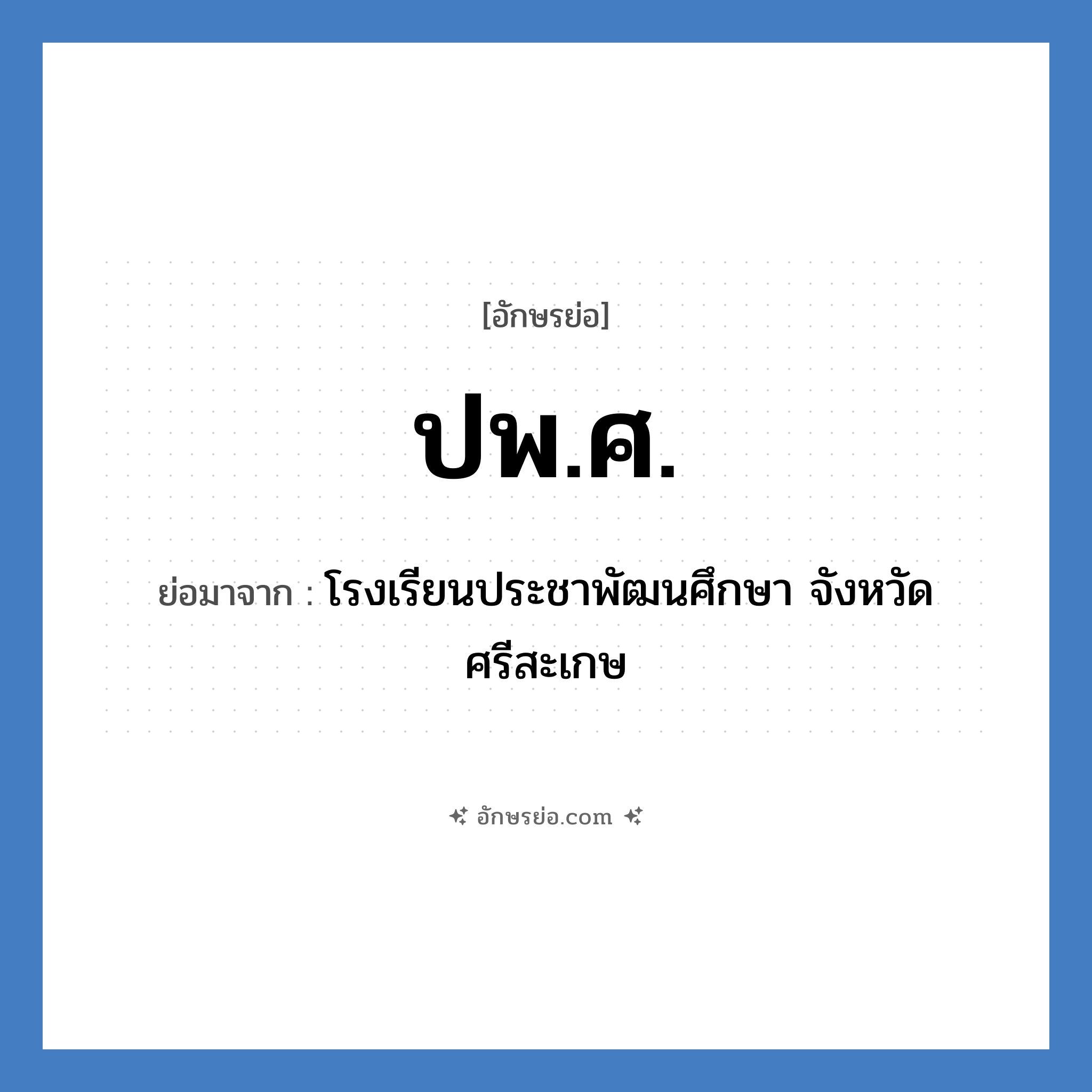 ปพ.ศ. ย่อมาจาก?, อักษรย่อ ปพ.ศ. ย่อมาจาก โรงเรียนประชาพัฒนศึกษา จังหวัดศรีสะเกษ หมวด ชื่อโรงเรียน หมวด ชื่อโรงเรียน