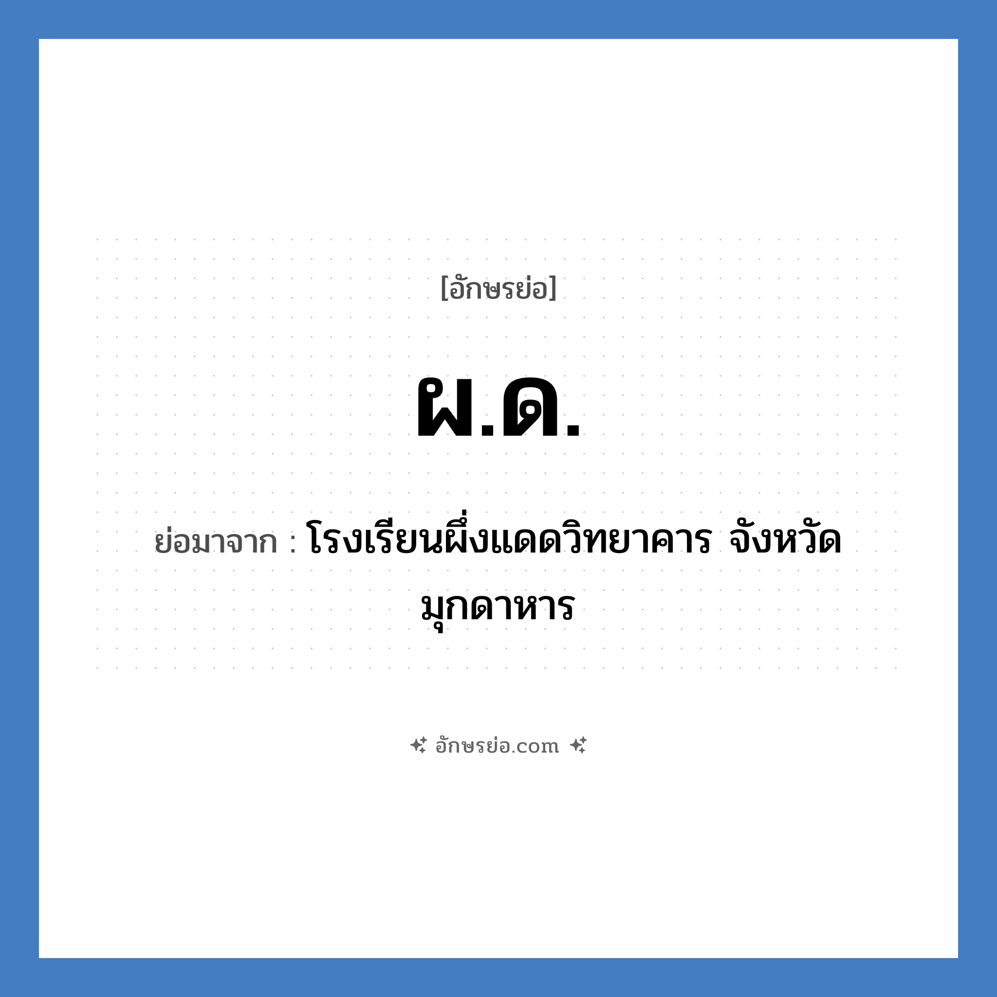 ผด. ย่อมาจาก?, อักษรย่อ ผ.ด. ย่อมาจาก โรงเรียนผึ่งแดดวิทยาคาร จังหวัดมุกดาหาร หมวด ชื่อโรงเรียน หมวด ชื่อโรงเรียน