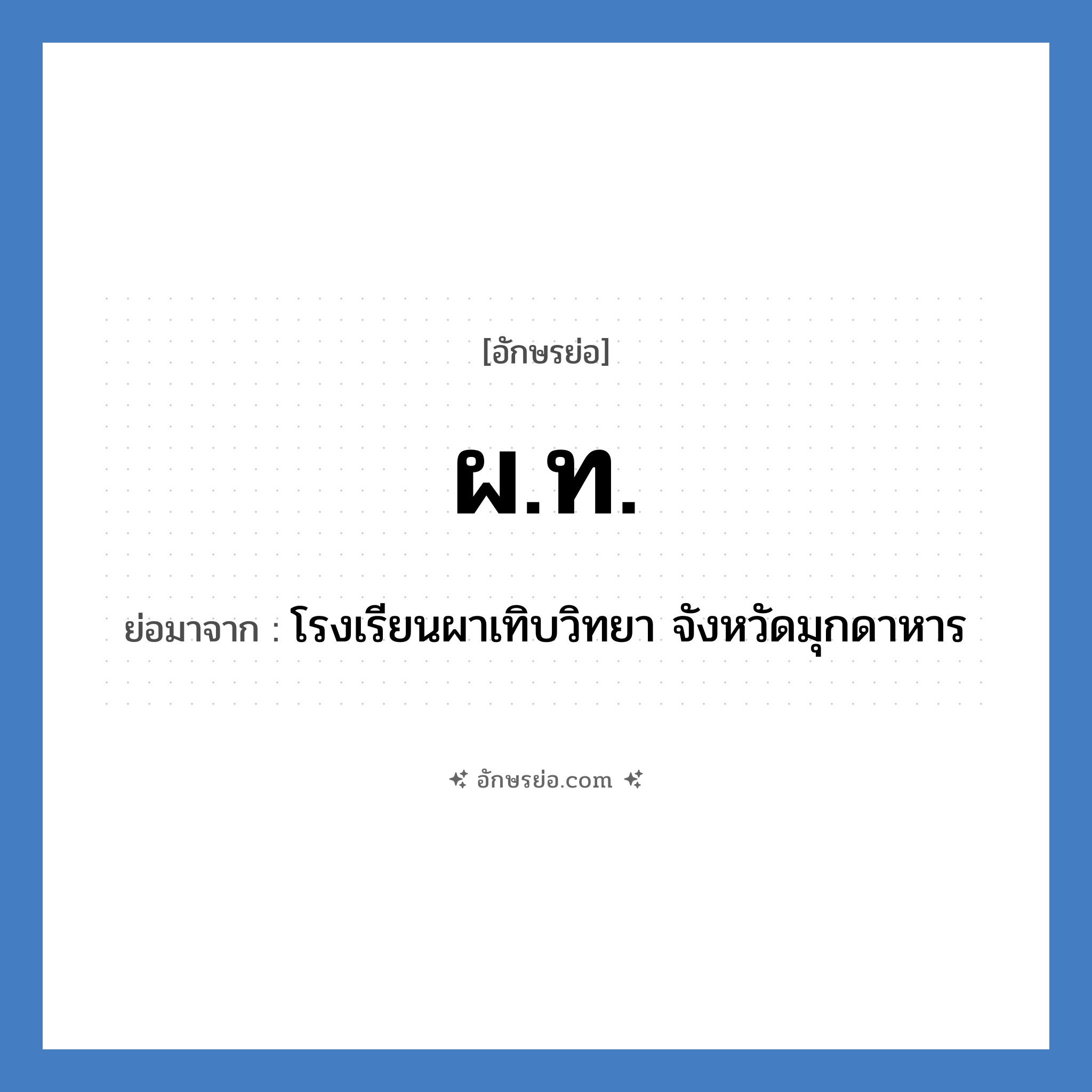 ผท. ย่อมาจาก?, อักษรย่อ ผ.ท. ย่อมาจาก โรงเรียนผาเทิบวิทยา จังหวัดมุกดาหาร หมวด ชื่อโรงเรียน หมวด ชื่อโรงเรียน