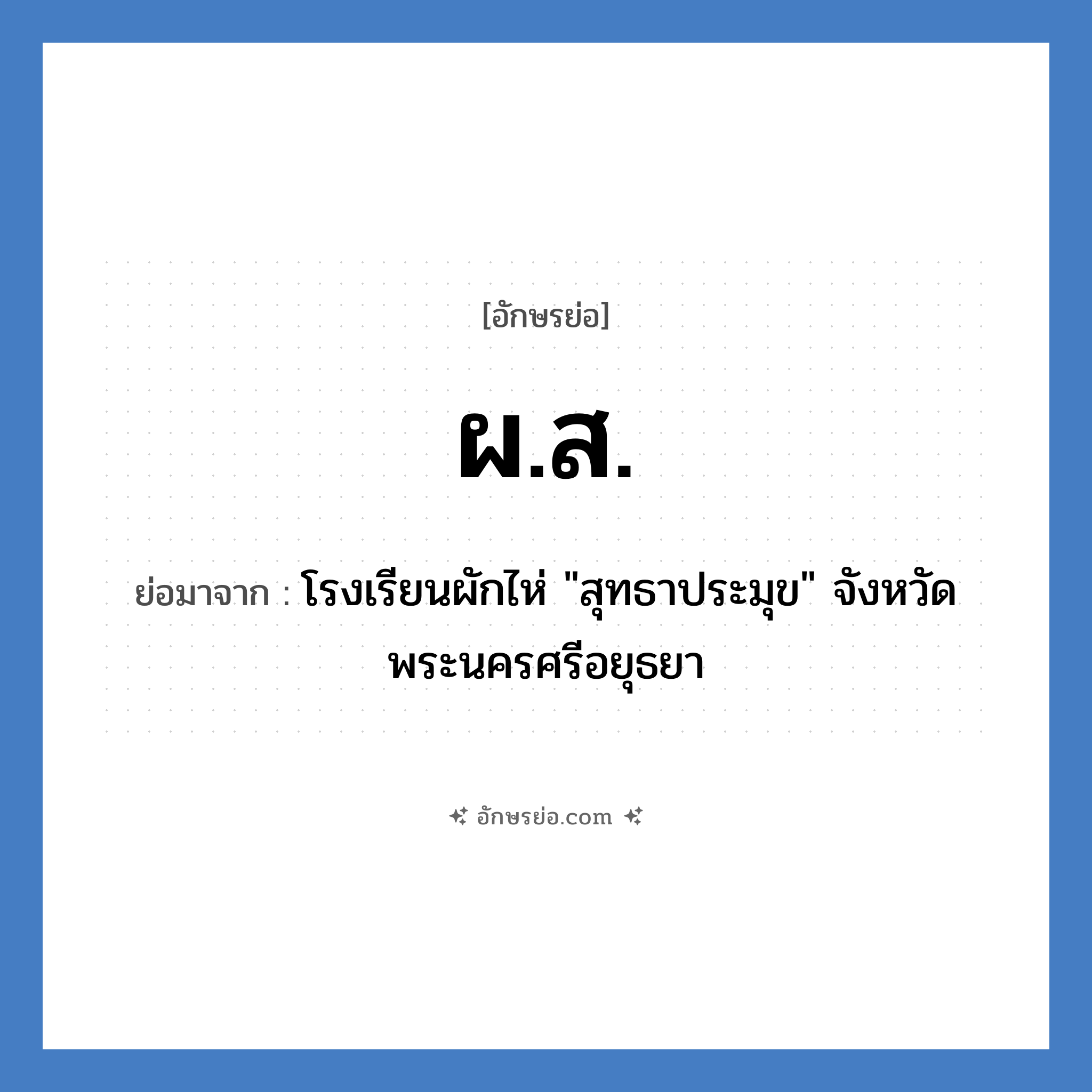 ผส. ย่อมาจาก?, อักษรย่อ ผ.ส. ย่อมาจาก โรงเรียนผักไห่ &#34;สุทธาประมุข&#34; จังหวัดพระนครศรีอยุธยา หมวด ชื่อโรงเรียน หมวด ชื่อโรงเรียน