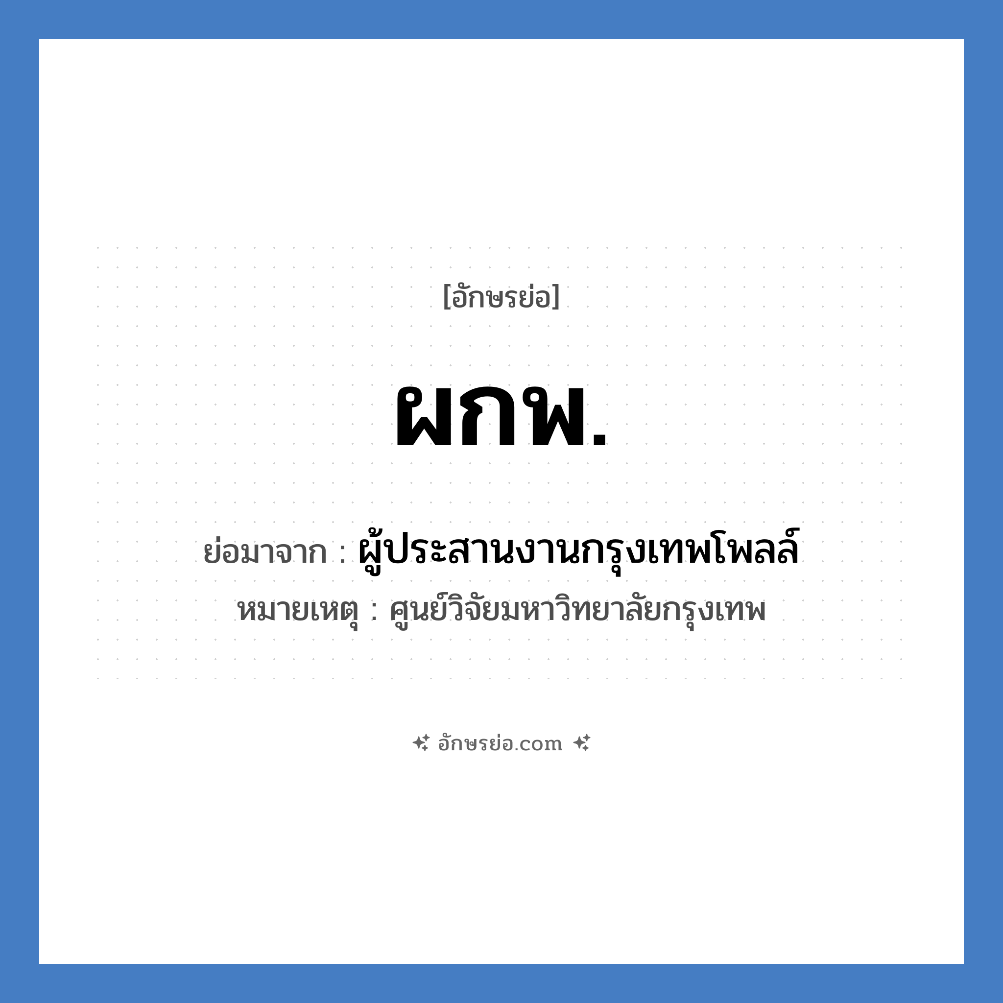 ผกพ. ย่อมาจาก?, อักษรย่อ ผกพ. ย่อมาจาก ผู้ประสานงานกรุงเทพโพลล์ หมายเหตุ ศูนย์วิจัยมหาวิทยาลัยกรุงเทพ หมวด หน่วยงานมหาวิทยาลัย หมวด หน่วยงานมหาวิทยาลัย