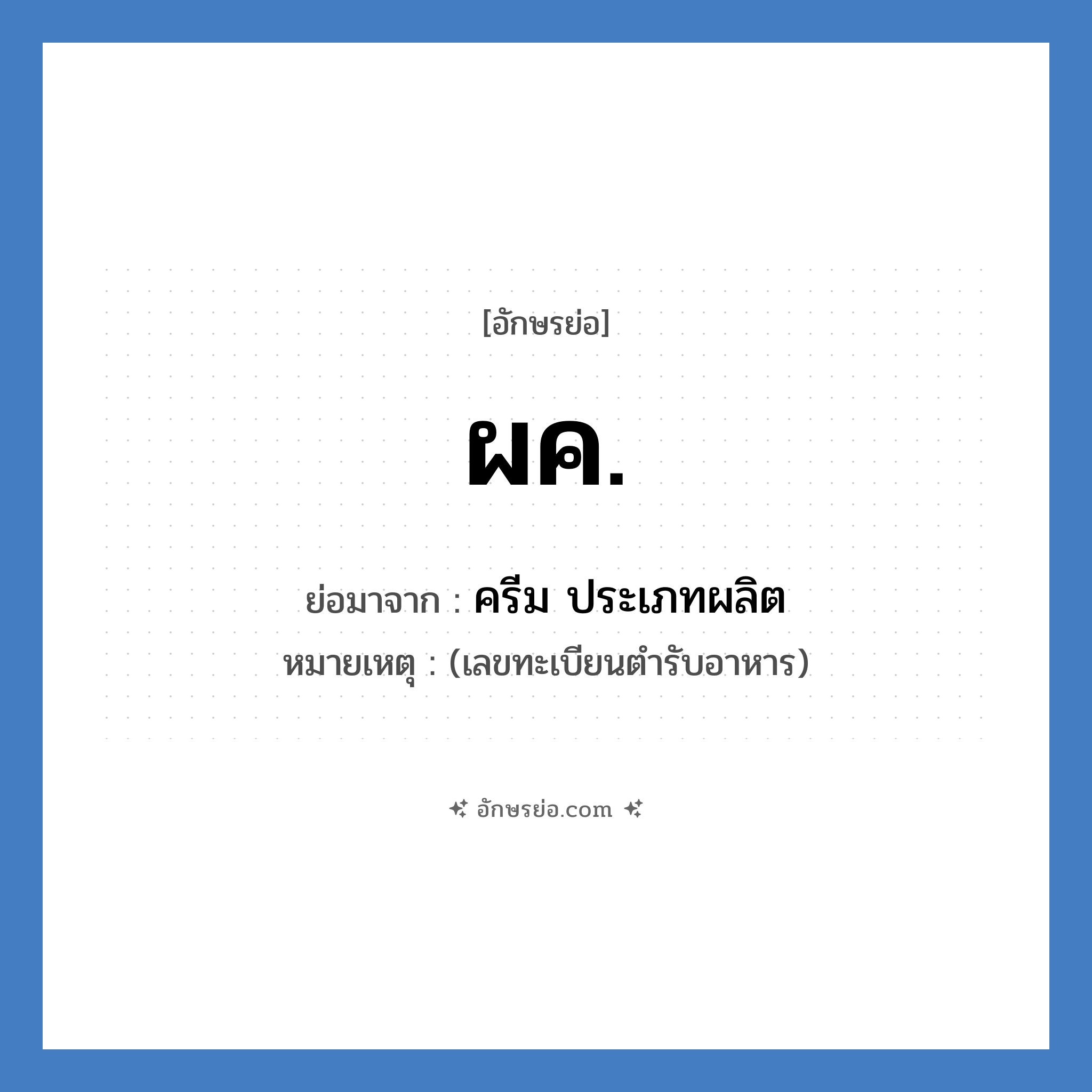 ผค. ย่อมาจาก?, อักษรย่อ ผค. ย่อมาจาก ครีม ประเภทผลิต หมายเหตุ (เลขทะเบียนตำรับอาหาร)