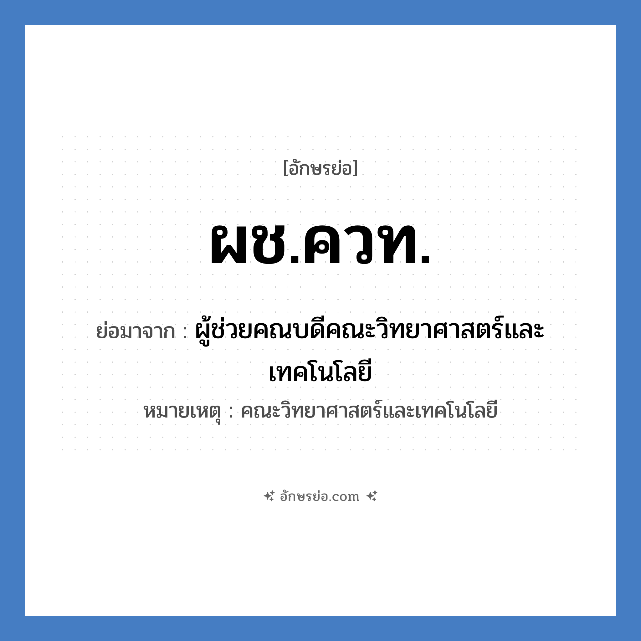 ผช.ควท. ย่อมาจาก?, อักษรย่อ ผช.ควท. ย่อมาจาก ผู้ช่วยคณบดีคณะวิทยาศาสตร์และเทคโนโลยี หมายเหตุ คณะวิทยาศาสตร์และเทคโนโลยี หมวด หน่วยงานมหาวิทยาลัย หมวด หน่วยงานมหาวิทยาลัย