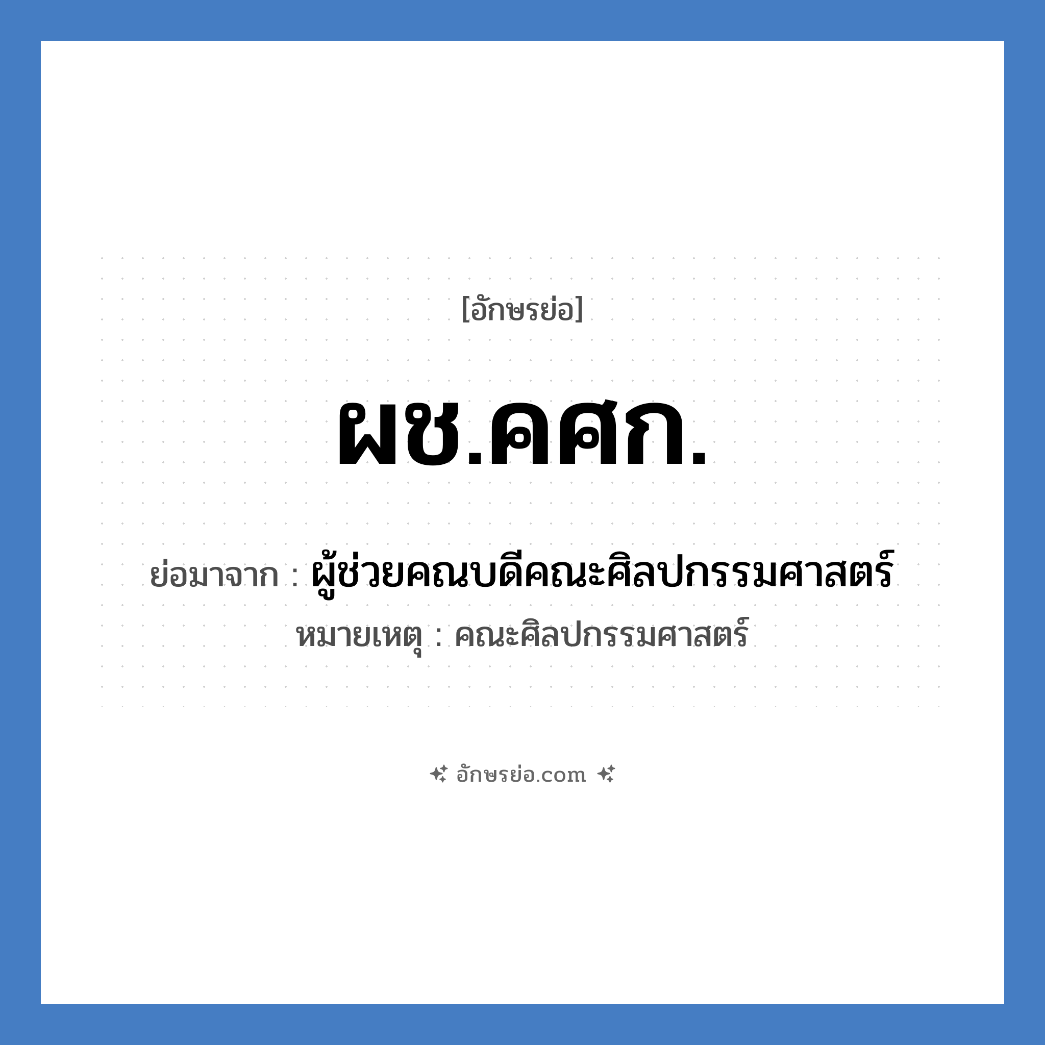 ผช.คศก. ย่อมาจาก?, อักษรย่อ ผช.คศก. ย่อมาจาก ผู้ช่วยคณบดีคณะศิลปกรรมศาสตร์ หมายเหตุ คณะศิลปกรรมศาสตร์ หมวด หน่วยงานมหาวิทยาลัย หมวด หน่วยงานมหาวิทยาลัย