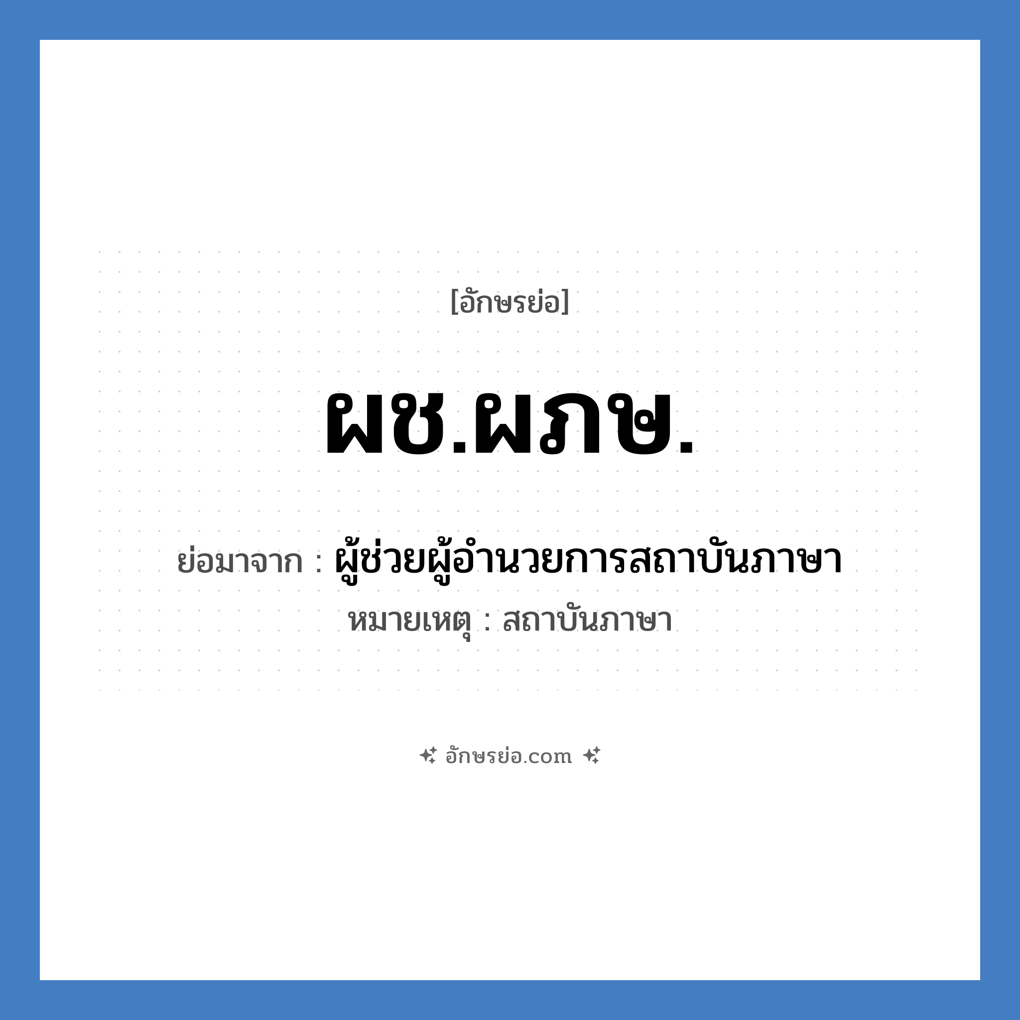 ผช.ผภษ. ย่อมาจาก?, อักษรย่อ ผช.ผภษ. ย่อมาจาก ผู้ช่วยผู้อำนวยการสถาบันภาษา หมายเหตุ สถาบันภาษา หมวด หน่วยงานมหาวิทยาลัย หมวด หน่วยงานมหาวิทยาลัย