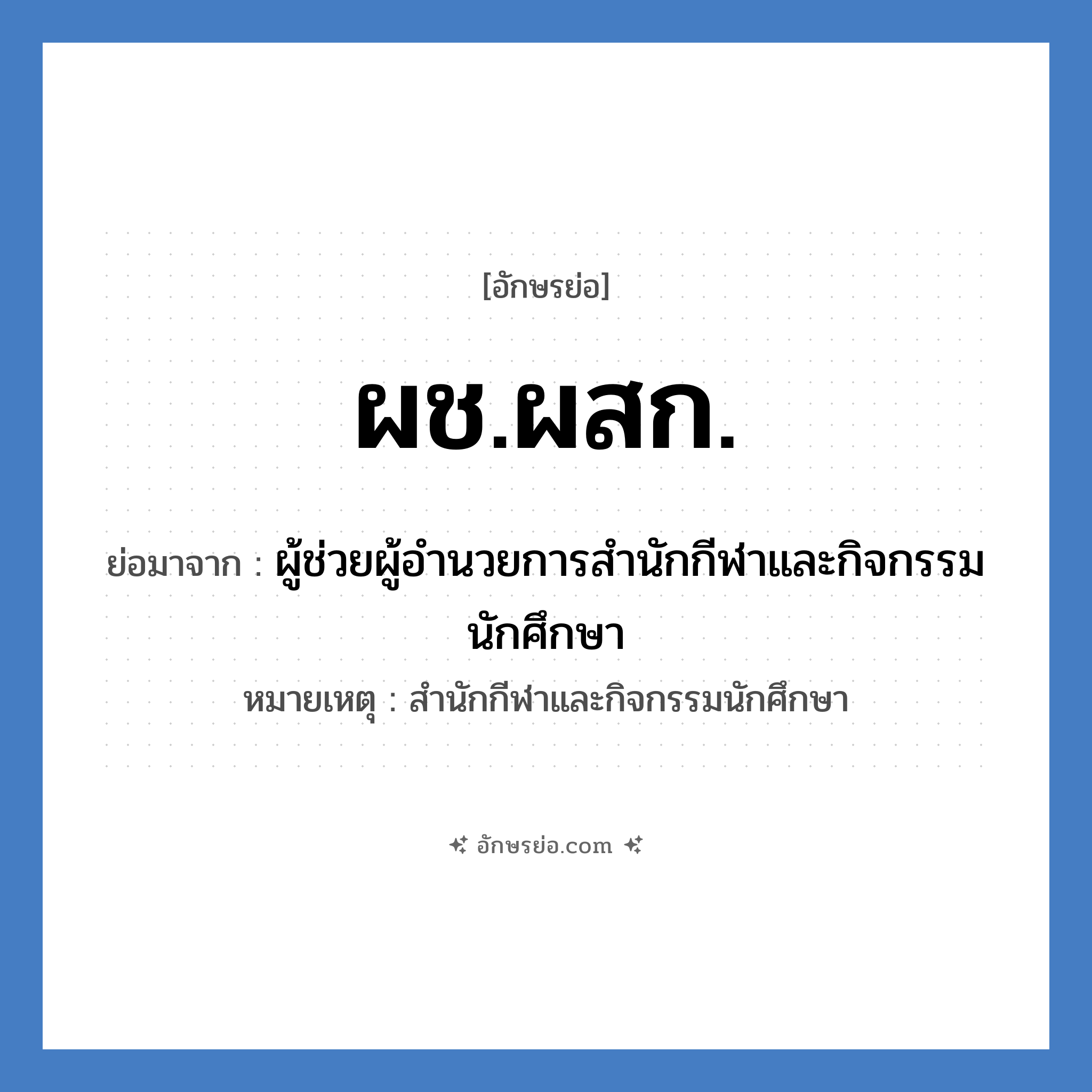 ผช.ผสก. ย่อมาจาก?, อักษรย่อ ผช.ผสก. ย่อมาจาก ผู้ช่วยผู้อำนวยการสำนักกีฬาและกิจกรรมนักศึกษา หมายเหตุ สำนักกีฬาและกิจกรรมนักศึกษา หมวด หน่วยงานมหาวิทยาลัย หมวด หน่วยงานมหาวิทยาลัย