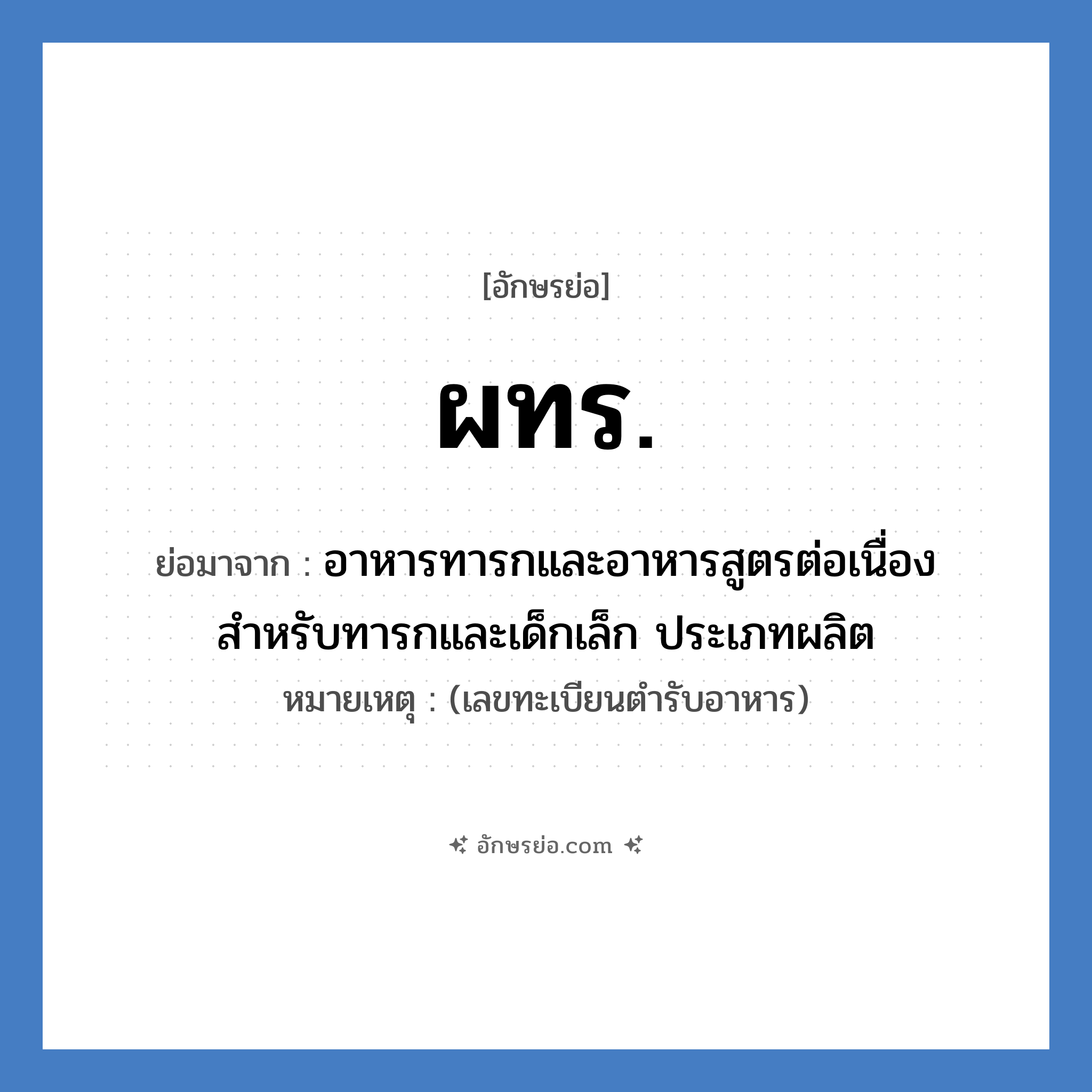 ผทร. ย่อมาจาก?, อักษรย่อ ผทร. ย่อมาจาก อาหารทารกและอาหารสูตรต่อเนื่องสำหรับทารกและเด็กเล็ก ประเภทผลิต หมายเหตุ (เลขทะเบียนตำรับอาหาร)