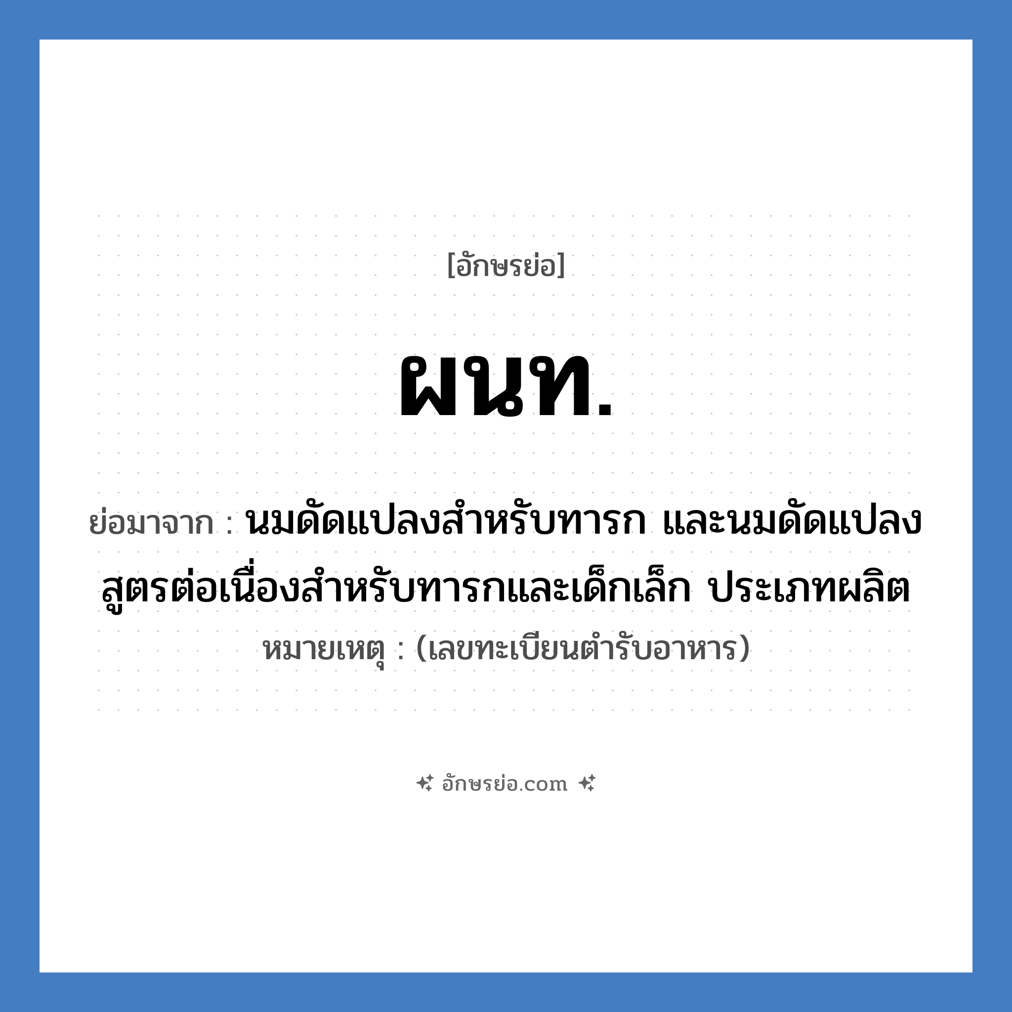 ผนท. ย่อมาจาก?, อักษรย่อ ผนท. ย่อมาจาก นมดัดแปลงสำหรับทารก และนมดัดแปลงสูตรต่อเนื่องสำหรับทารกและเด็กเล็ก ประเภทผลิต หมายเหตุ (เลขทะเบียนตำรับอาหาร)