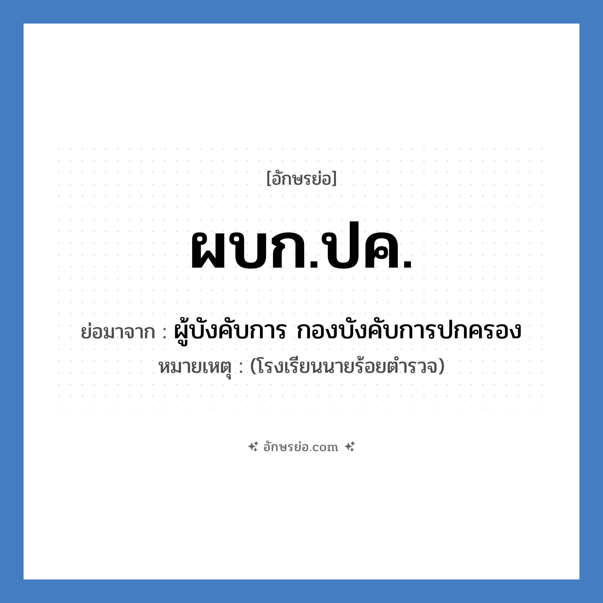 ผบก.ปค. ย่อมาจาก?, อักษรย่อ ผบก.ปค. ย่อมาจาก ผู้บังคับการ กองบังคับการปกครอง หมายเหตุ (โรงเรียนนายร้อยตำรวจ)