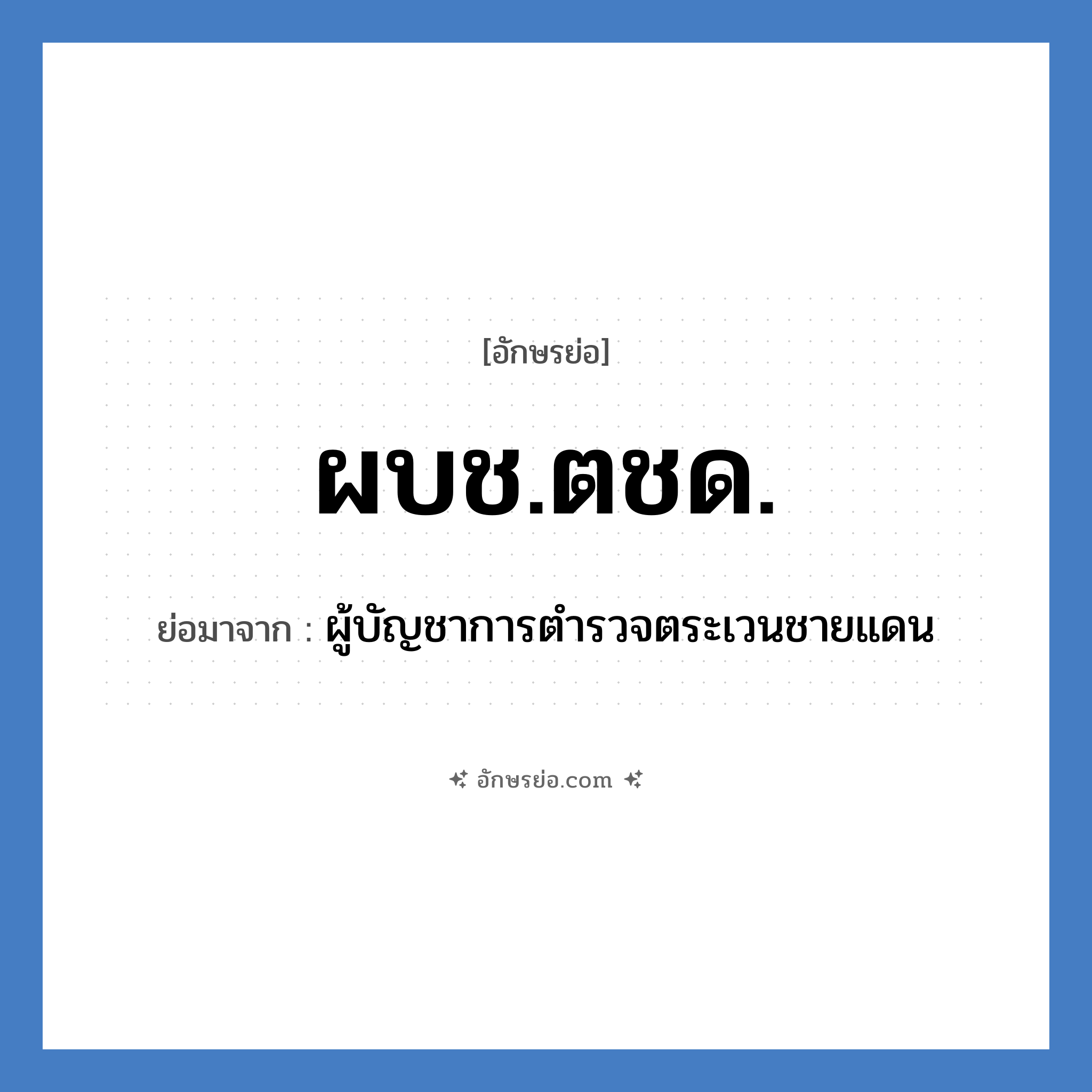 ผบช.ตชด. ย่อมาจาก?, อักษรย่อ ผบช.ตชด. ย่อมาจาก ผู้บัญชาการตำรวจตระเวนชายแดน