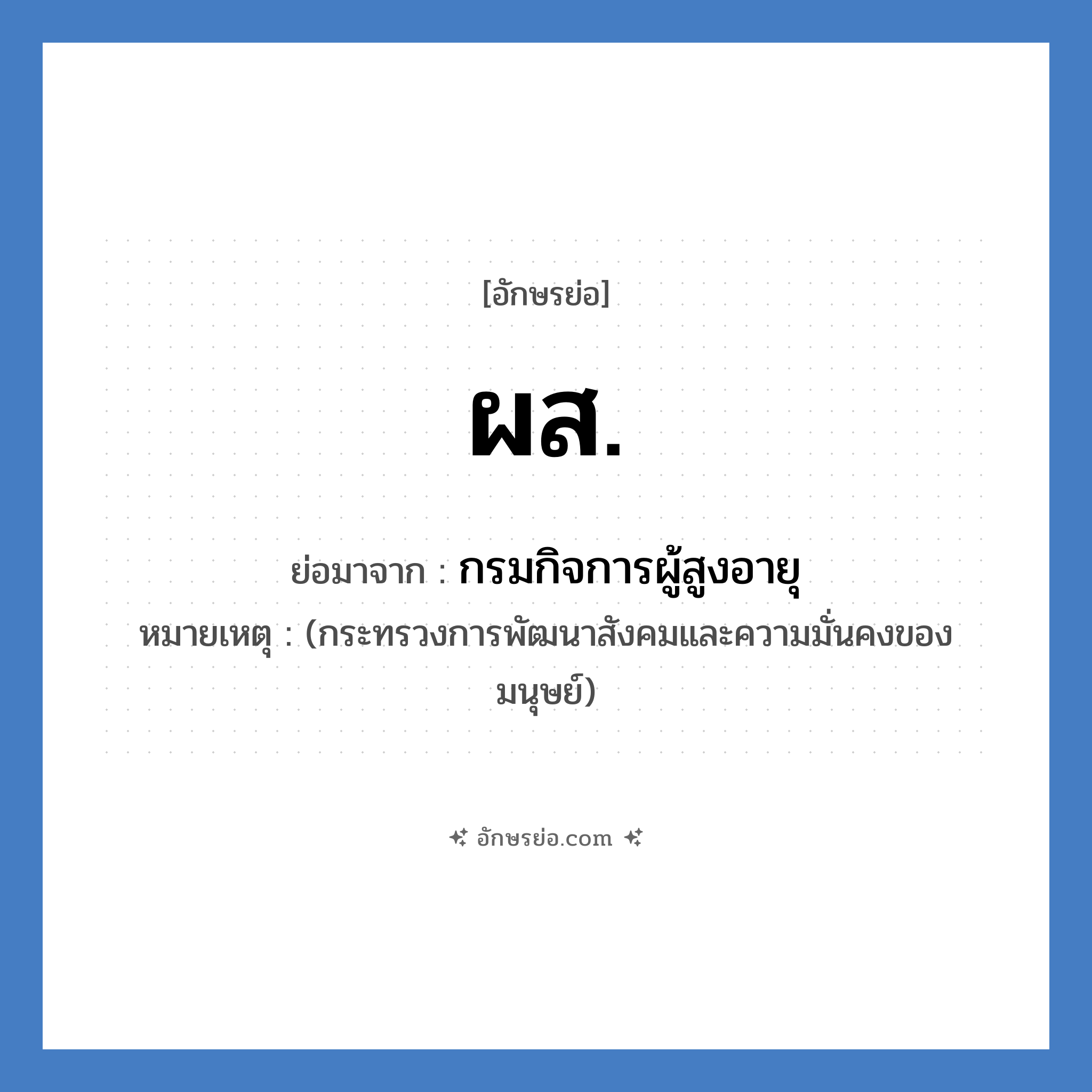 ผส. ย่อมาจาก?, อักษรย่อ ผส. ย่อมาจาก กรมกิจการผู้สูงอายุ หมายเหตุ (กระทรวงการพัฒนาสังคมและความมั่นคงของมนุษย์)