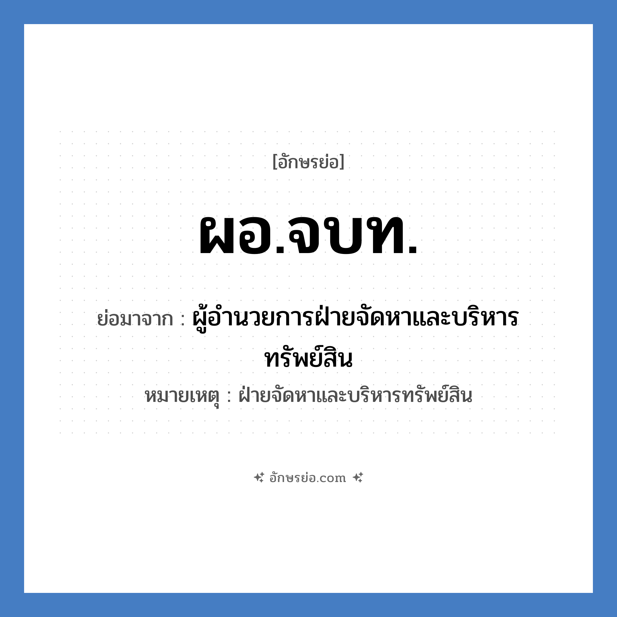 ผอ.จบท. ย่อมาจาก?, อักษรย่อ ผอ.จบท. ย่อมาจาก ผู้อำนวยการฝ่ายจัดหาและบริหารทรัพย์สิน หมายเหตุ ฝ่ายจัดหาและบริหารทรัพย์สิน หมวด หน่วยงานมหาวิทยาลัย หมวด หน่วยงานมหาวิทยาลัย