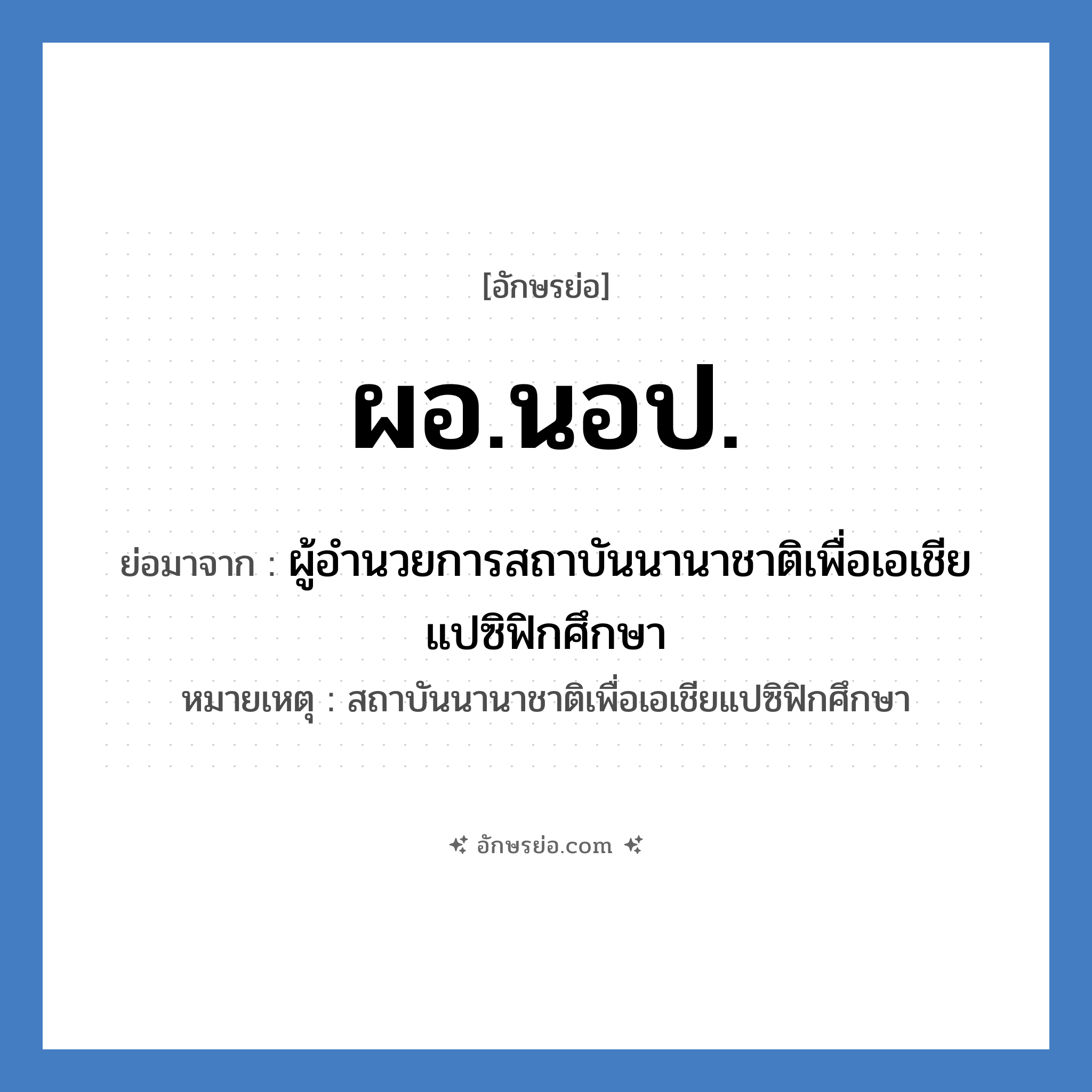 ผอ.นอป. ย่อมาจาก?, อักษรย่อ ผอ.นอป. ย่อมาจาก ผู้อำนวยการสถาบันนานาชาติเพื่อเอเชียแปซิฟิกศึกษา หมายเหตุ สถาบันนานาชาติเพื่อเอเชียแปซิฟิกศึกษา หมวด หน่วยงานมหาวิทยาลัย หมวด หน่วยงานมหาวิทยาลัย