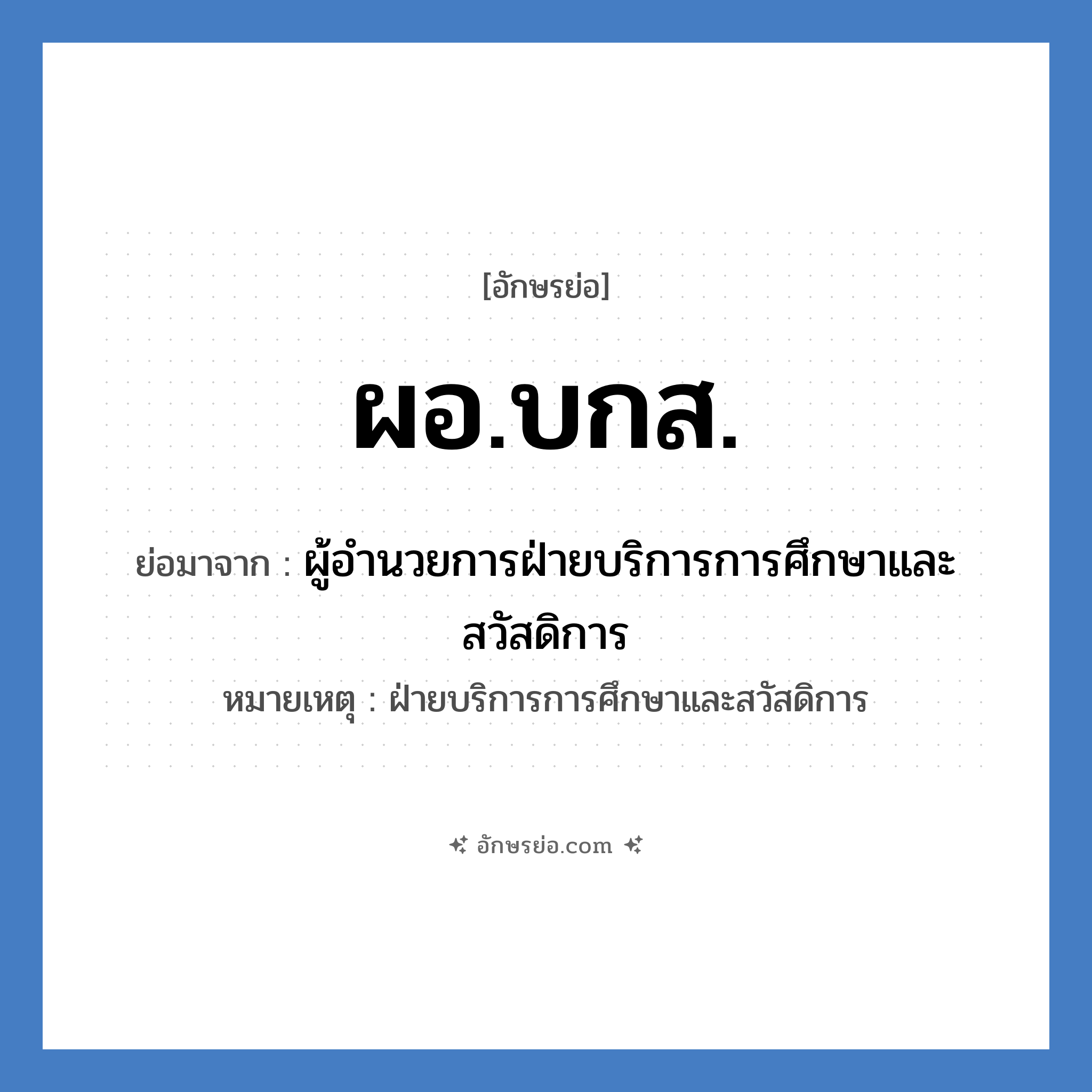 ผอ.บกส. ย่อมาจาก?, อักษรย่อ ผอ.บกส. ย่อมาจาก ผู้อำนวยการฝ่ายบริการการศึกษาและสวัสดิการ หมายเหตุ ฝ่ายบริการการศึกษาและสวัสดิการ หมวด หน่วยงานมหาวิทยาลัย หมวด หน่วยงานมหาวิทยาลัย