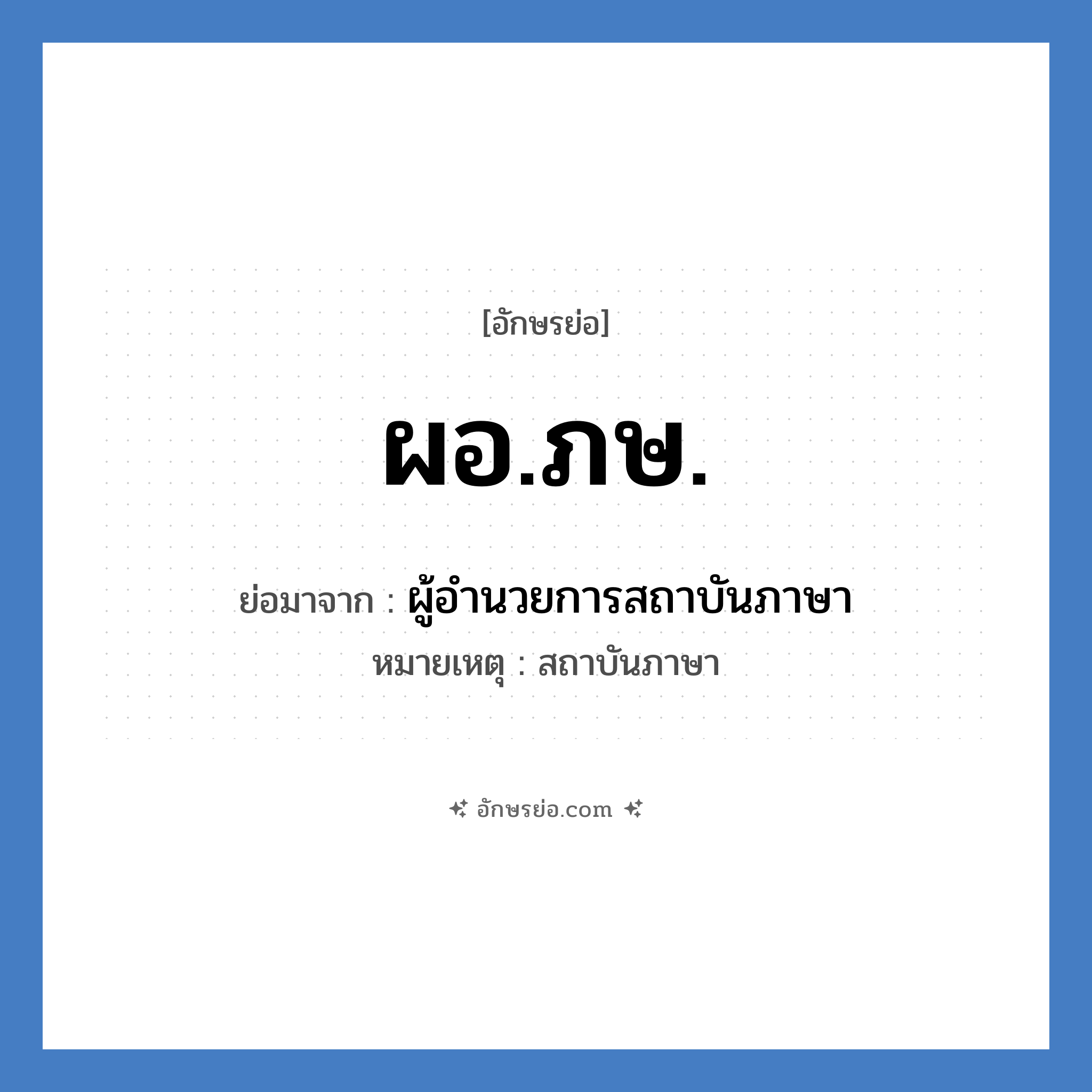 ผอ.ภษ. ย่อมาจาก?, อักษรย่อ ผอ.ภษ. ย่อมาจาก ผู้อำนวยการสถาบันภาษา หมายเหตุ สถาบันภาษา หมวด หน่วยงานมหาวิทยาลัย หมวด หน่วยงานมหาวิทยาลัย