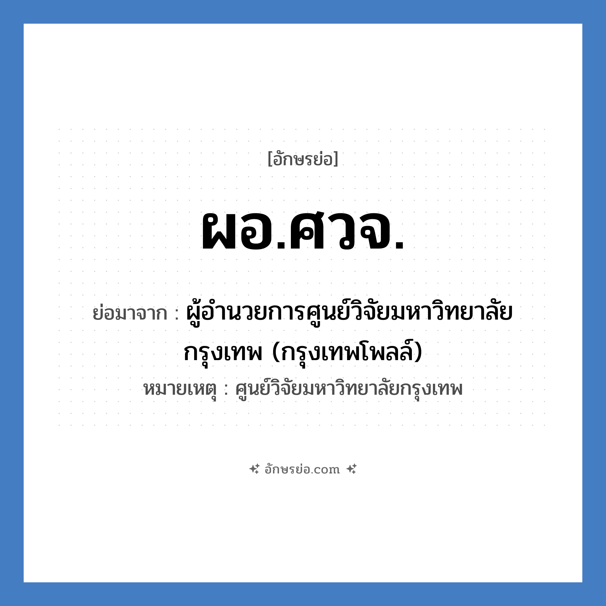 ผอ.ศวจ. ย่อมาจาก?, อักษรย่อ ผอ.ศวจ. ย่อมาจาก ผู้อำนวยการศูนย์วิจัยมหาวิทยาลัยกรุงเทพ (กรุงเทพโพลล์) หมายเหตุ ศูนย์วิจัยมหาวิทยาลัยกรุงเทพ หมวด หน่วยงานมหาวิทยาลัย หมวด หน่วยงานมหาวิทยาลัย