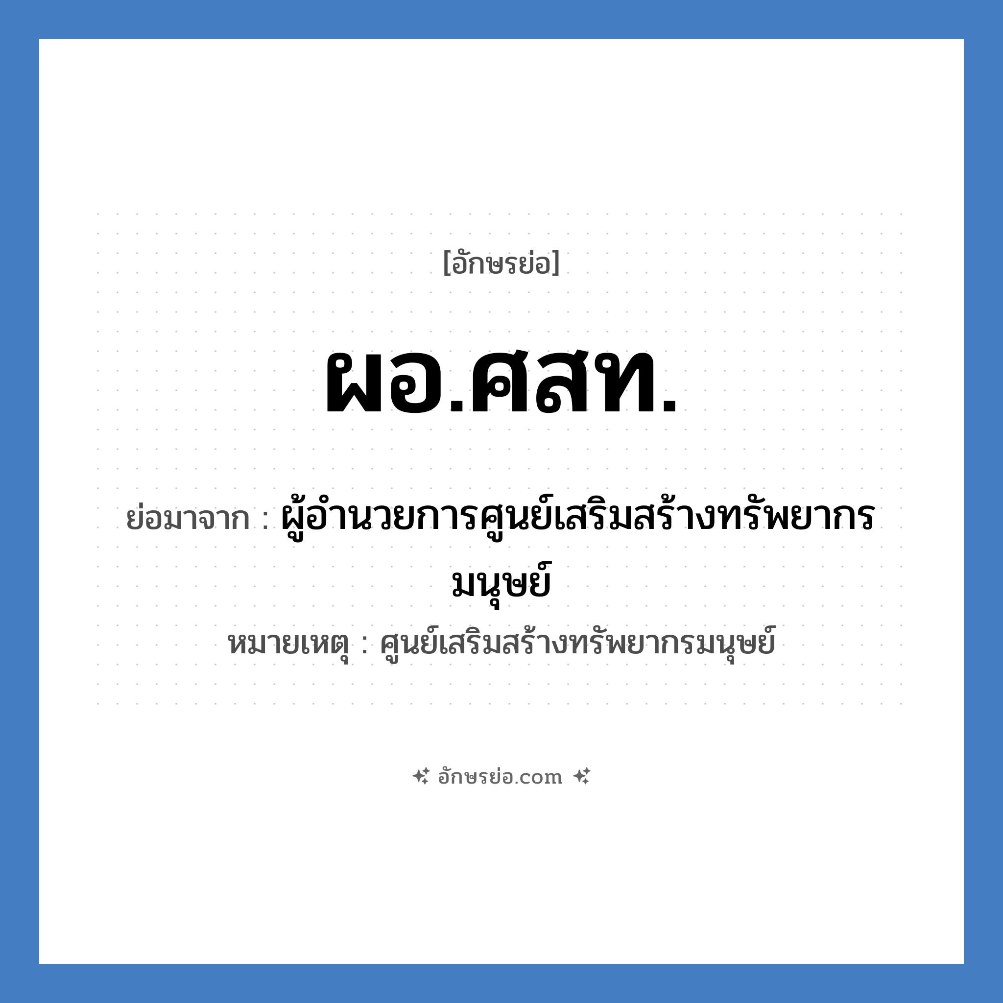 ผอ.ศสท. ย่อมาจาก?, อักษรย่อ ผอ.ศสท. ย่อมาจาก ผู้อำนวยการศูนย์เสริมสร้างทรัพยากรมนุษย์ หมายเหตุ ศูนย์เสริมสร้างทรัพยากรมนุษย์ หมวด หน่วยงานมหาวิทยาลัย หมวด หน่วยงานมหาวิทยาลัย