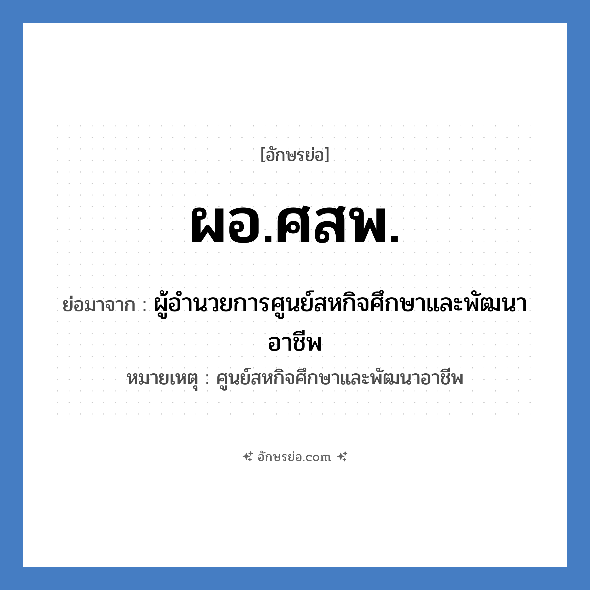 ผอ.ศสพ. ย่อมาจาก?, อักษรย่อ ผอ.ศสพ. ย่อมาจาก ผู้อำนวยการศูนย์สหกิจศึกษาและพัฒนาอาชีพ หมายเหตุ ศูนย์สหกิจศึกษาและพัฒนาอาชีพ หมวด หน่วยงานมหาวิทยาลัย หมวด หน่วยงานมหาวิทยาลัย