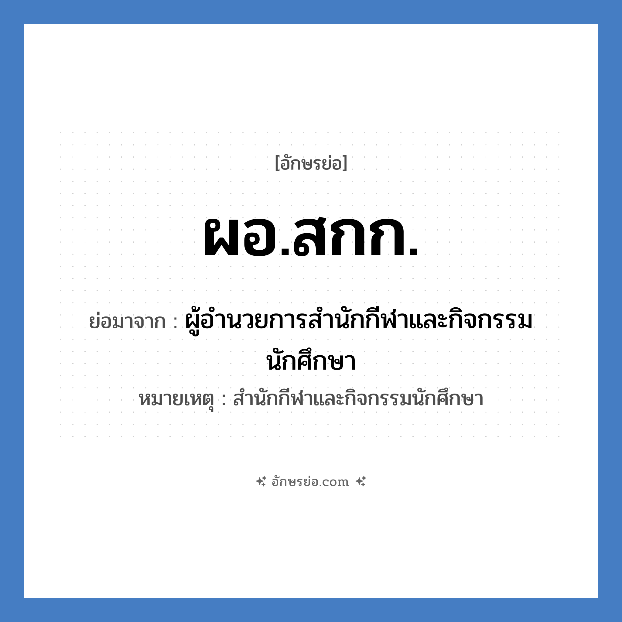 ผอ.สกก. ย่อมาจาก?, อักษรย่อ ผอ.สกก. ย่อมาจาก ผู้อำนวยการสำนักกีฬาและกิจกรรมนักศึกษา หมายเหตุ สำนักกีฬาและกิจกรรมนักศึกษา หมวด หน่วยงานมหาวิทยาลัย หมวด หน่วยงานมหาวิทยาลัย