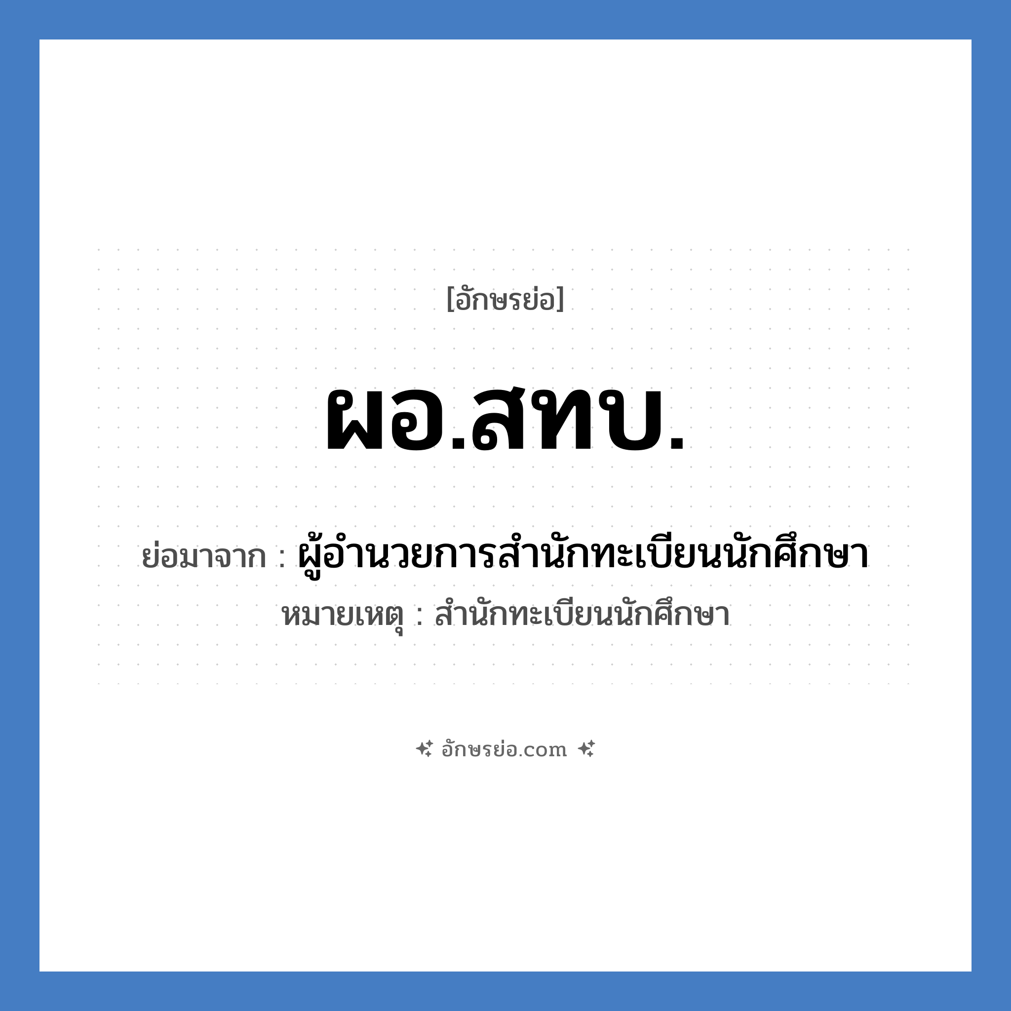 ผอ.สทบ. ย่อมาจาก?, อักษรย่อ ผอ.สทบ. ย่อมาจาก ผู้อำนวยการสำนักทะเบียนนักศึกษา หมายเหตุ สำนักทะเบียนนักศึกษา หมวด หน่วยงานมหาวิทยาลัย หมวด หน่วยงานมหาวิทยาลัย