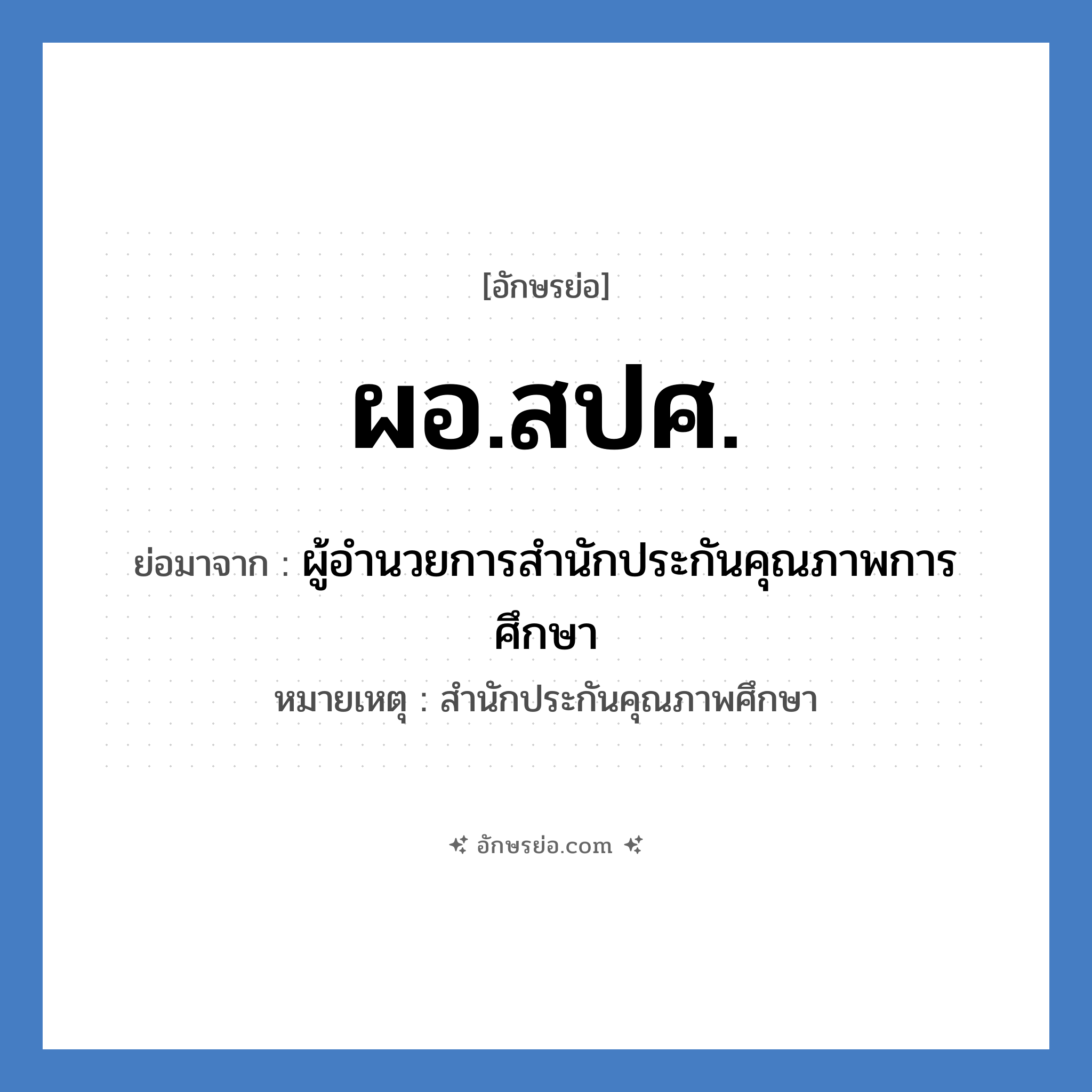 ผอ.สปศ. ย่อมาจาก?, อักษรย่อ ผอ.สปศ. ย่อมาจาก ผู้อำนวยการสำนักประกันคุณภาพการศึกษา หมายเหตุ สำนักประกันคุณภาพศึกษา หมวด หน่วยงานมหาวิทยาลัย หมวด หน่วยงานมหาวิทยาลัย