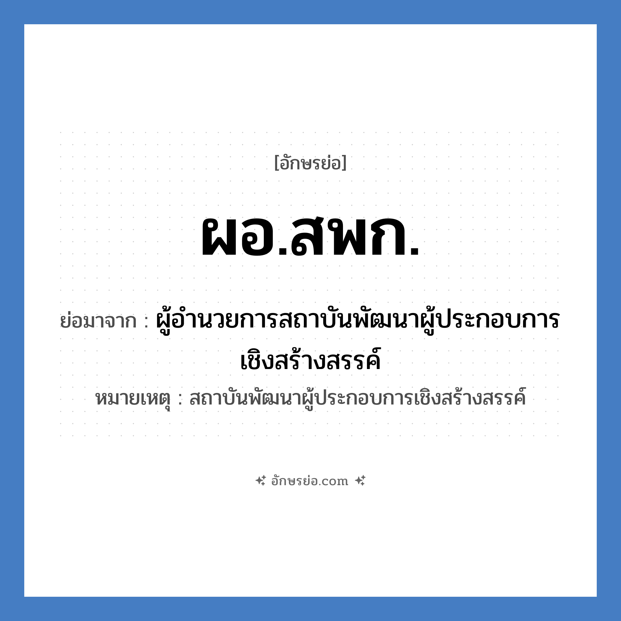 ผอ.สพก. ย่อมาจาก?, อักษรย่อ ผอ.สพก. ย่อมาจาก ผู้อำนวยการสถาบันพัฒนาผู้ประกอบการเชิงสร้างสรรค์ หมายเหตุ สถาบันพัฒนาผู้ประกอบการเชิงสร้างสรรค์ หมวด หน่วยงานมหาวิทยาลัย หมวด หน่วยงานมหาวิทยาลัย