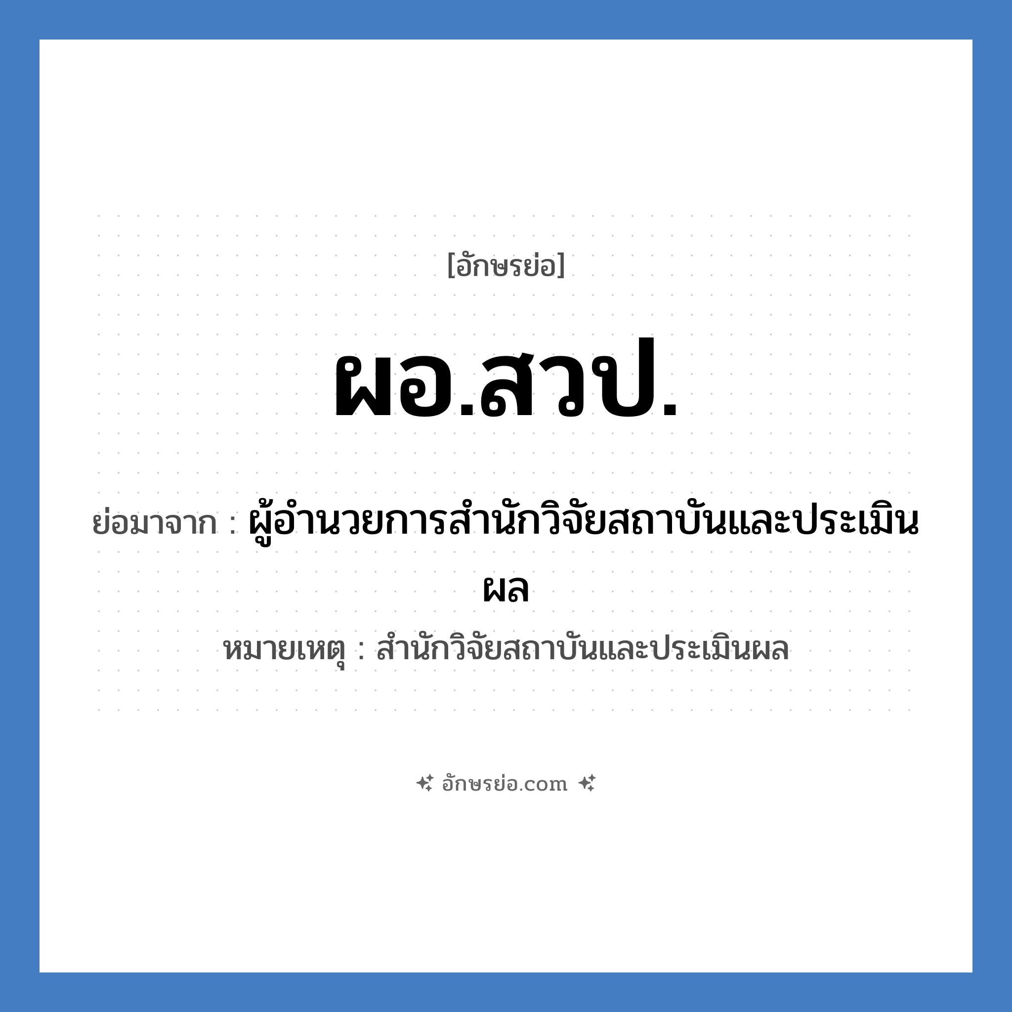 ผอ.สวป. ย่อมาจาก?, อักษรย่อ ผอ.สวป. ย่อมาจาก ผู้อำนวยการสำนักวิจัยสถาบันและประเมินผล หมายเหตุ สำนักวิจัยสถาบันและประเมินผล หมวด หน่วยงานมหาวิทยาลัย หมวด หน่วยงานมหาวิทยาลัย