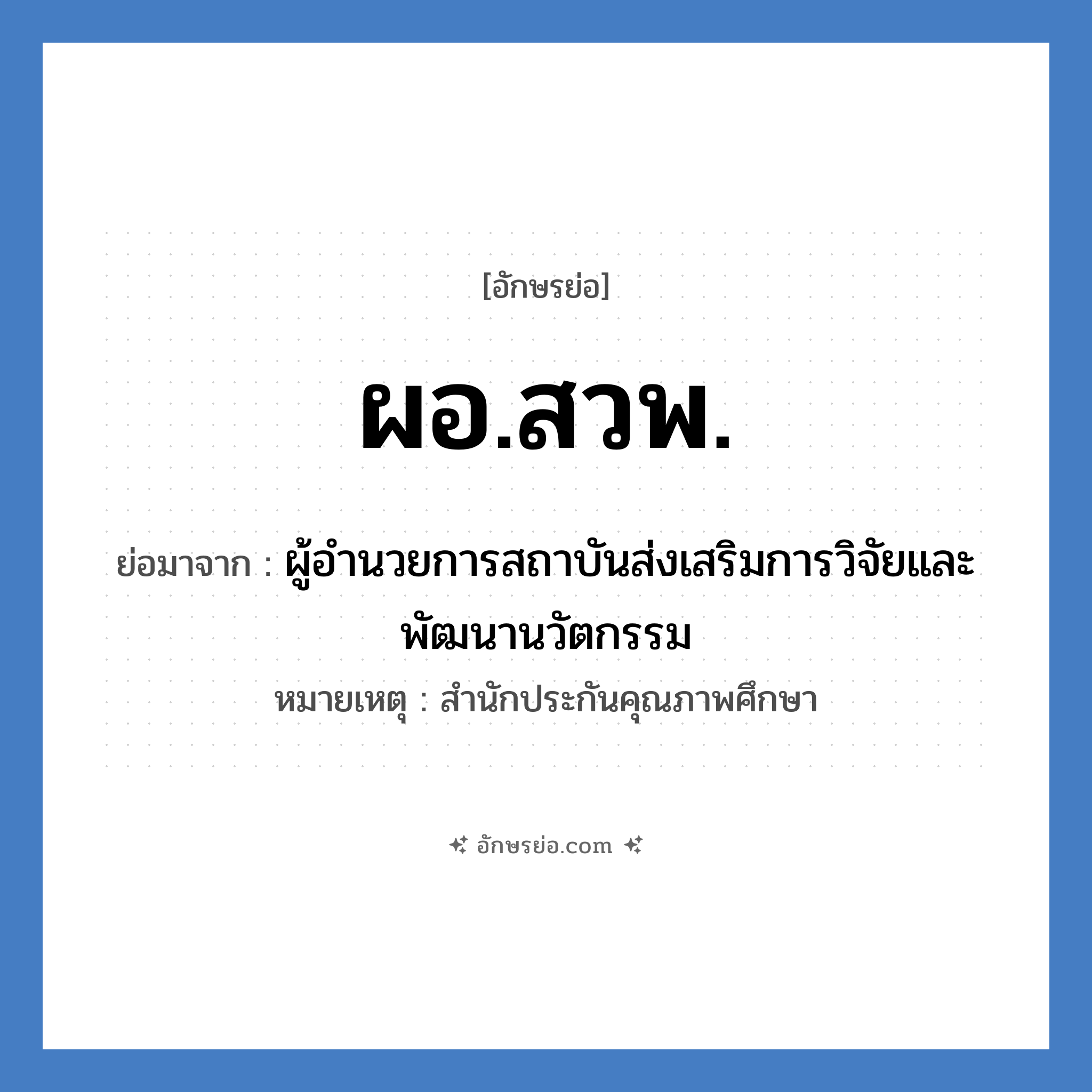 ผอ.สวพ. ย่อมาจาก?, อักษรย่อ ผอ.สวพ. ย่อมาจาก ผู้อำนวยการสถาบันส่งเสริมการวิจัยและพัฒนานวัตกรรม หมายเหตุ สำนักประกันคุณภาพศึกษา หมวด หน่วยงานมหาวิทยาลัย หมวด หน่วยงานมหาวิทยาลัย