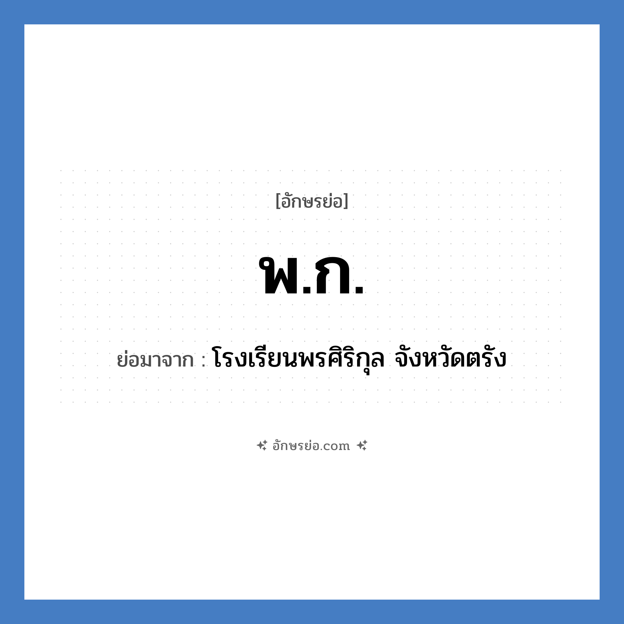 พ.ก. ย่อมาจาก?, อักษรย่อ พ.ก. ย่อมาจาก โรงเรียนพรศิริกุล จังหวัดตรัง หมวด ชื่อโรงเรียน หมวด ชื่อโรงเรียน