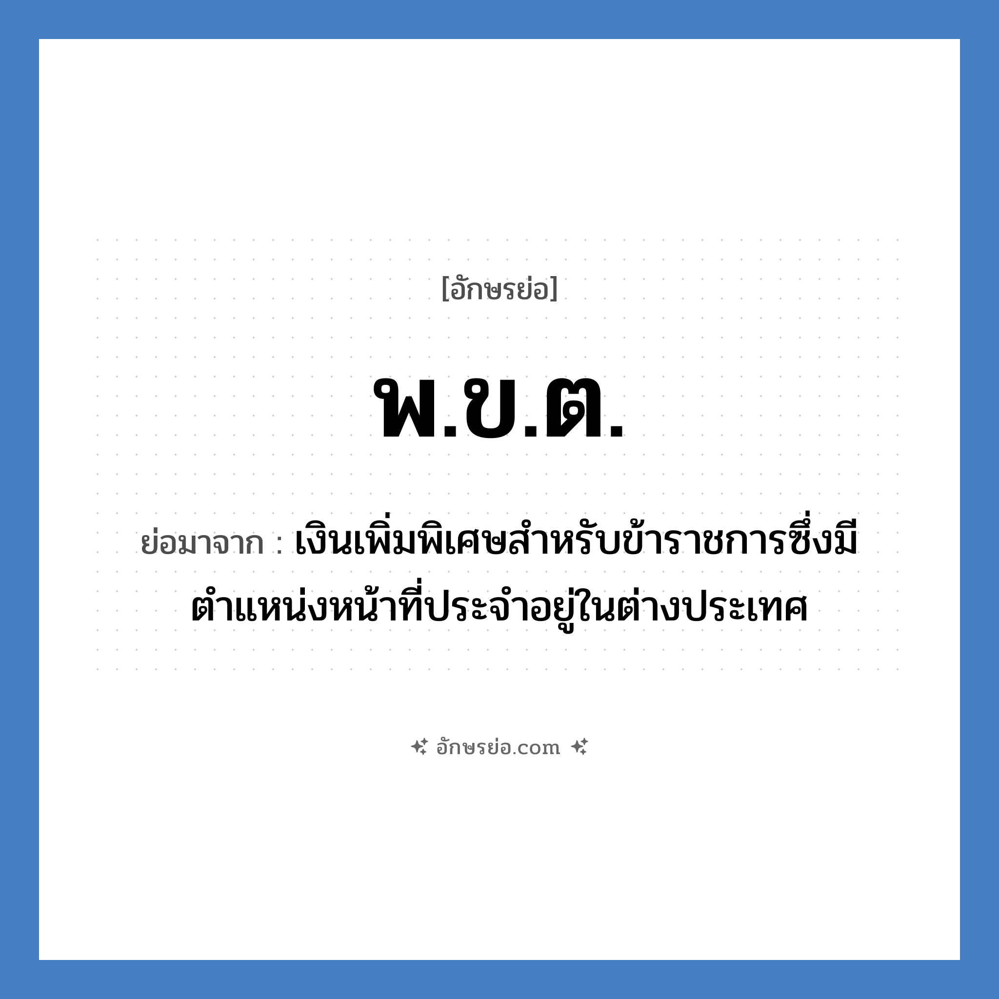 พ.ข.ต. ย่อมาจาก?, อักษรย่อ พ.ข.ต. ย่อมาจาก เงินเพิ่มพิเศษสำหรับข้าราชการซึ่งมีตำแหน่งหน้าที่ประจำอยู่ในต่างประเทศ