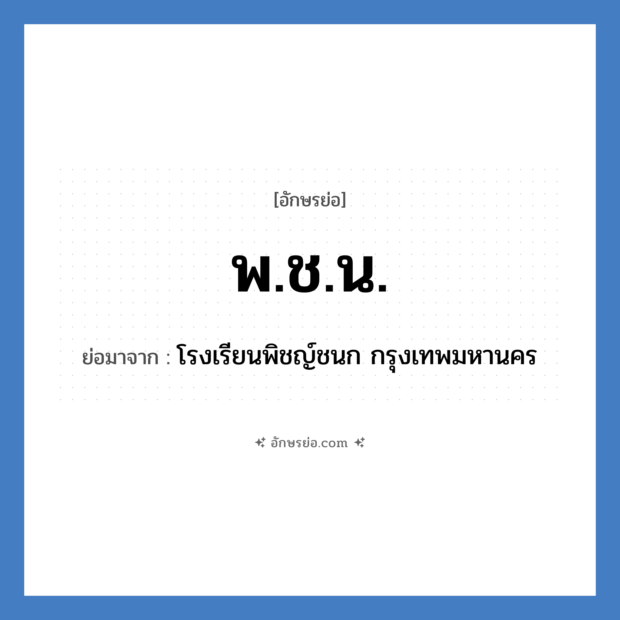 พ.ช.น. ย่อมาจาก?, อักษรย่อ พ.ช.น. ย่อมาจาก โรงเรียนพิชญ์ชนก กรุงเทพมหานคร หมวด ชื่อโรงเรียน หมวด ชื่อโรงเรียน