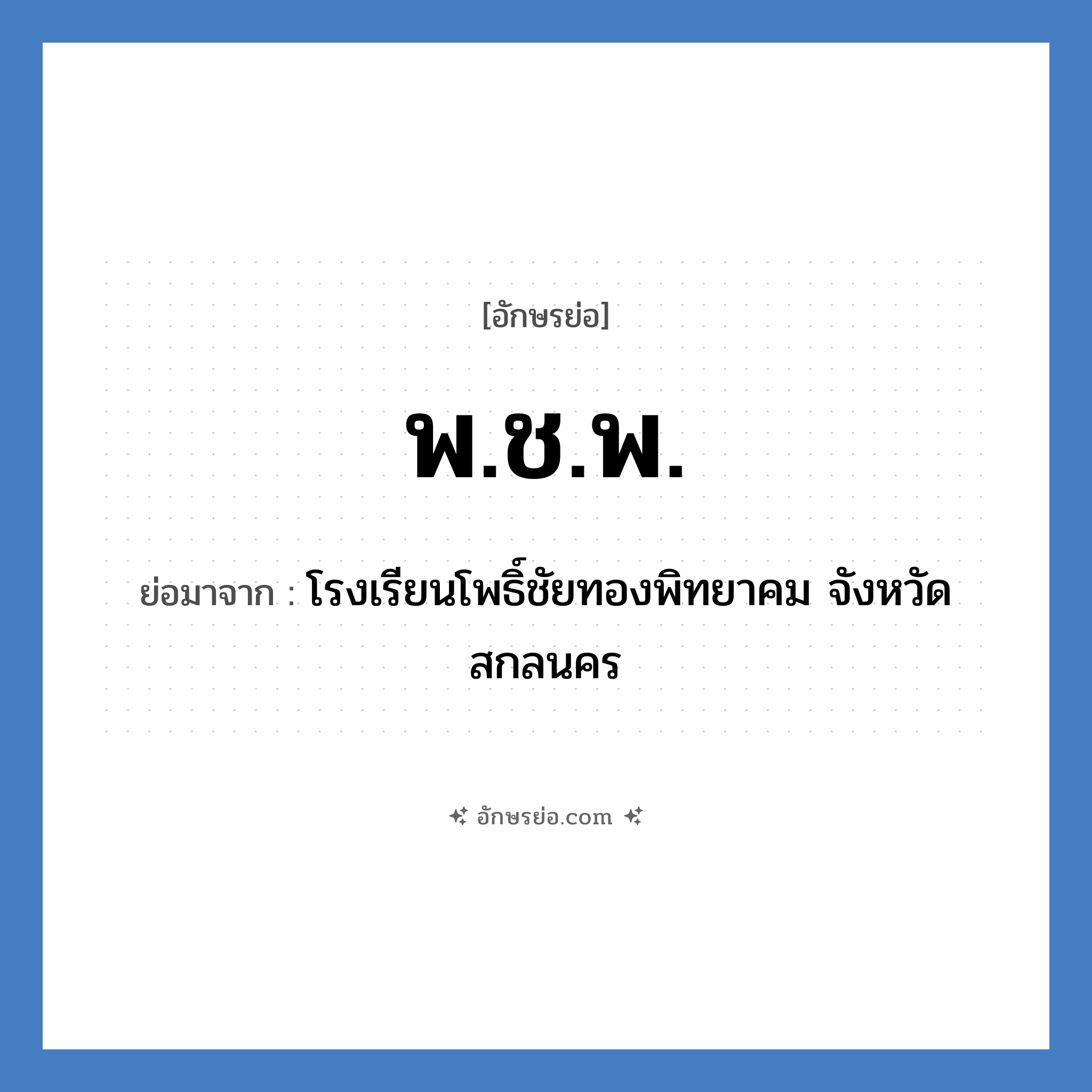 พ.ช.พ. ย่อมาจาก?, อักษรย่อ พ.ช.พ. ย่อมาจาก โรงเรียนโพธิ์ชัยทองพิทยาคม จังหวัดสกลนคร หมวด ชื่อโรงเรียน หมวด ชื่อโรงเรียน