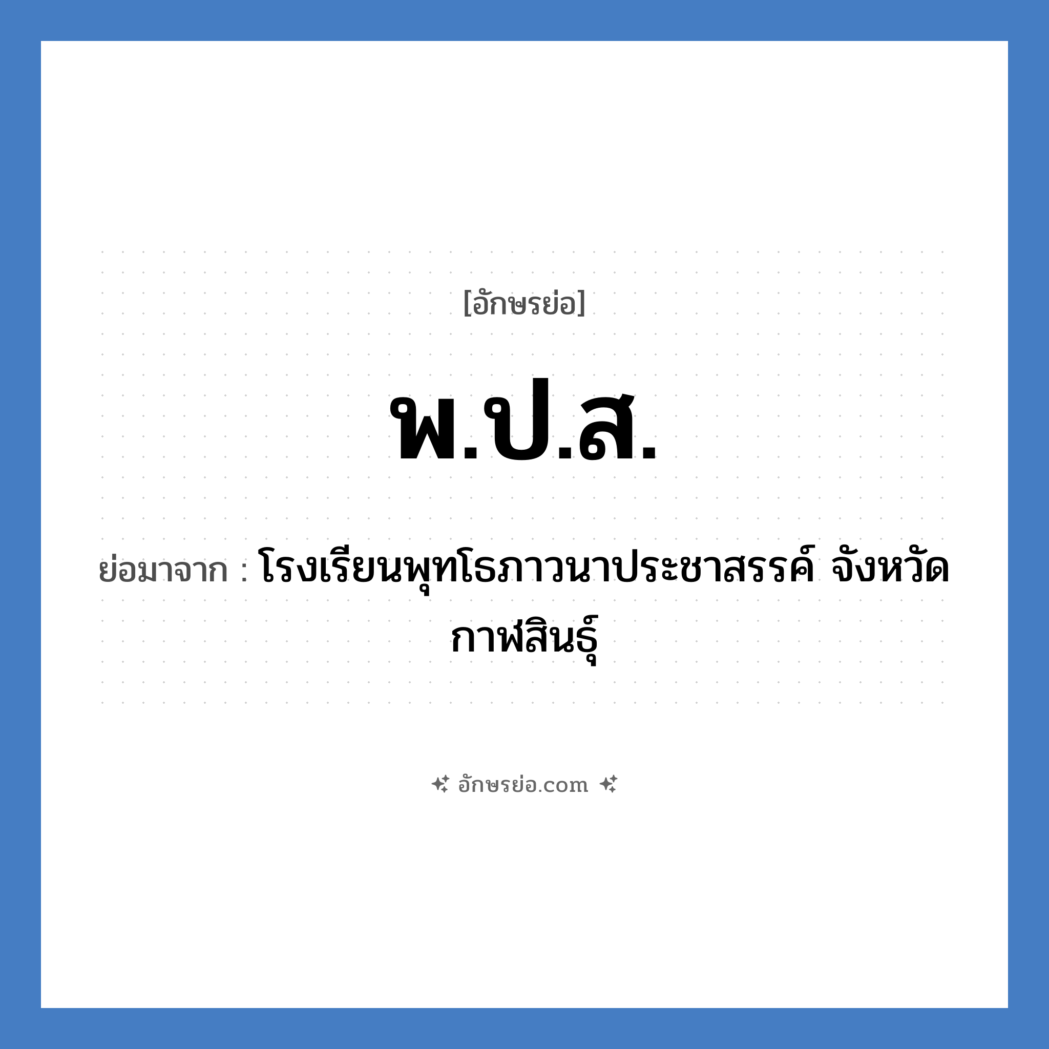 พ.ป.ส. ย่อมาจาก?, อักษรย่อ พ.ป.ส. ย่อมาจาก โรงเรียนพุทโธภาวนาประชาสรรค์ จังหวัดกาฬสินธุ์ หมวด ชื่อโรงเรียน หมวด ชื่อโรงเรียน