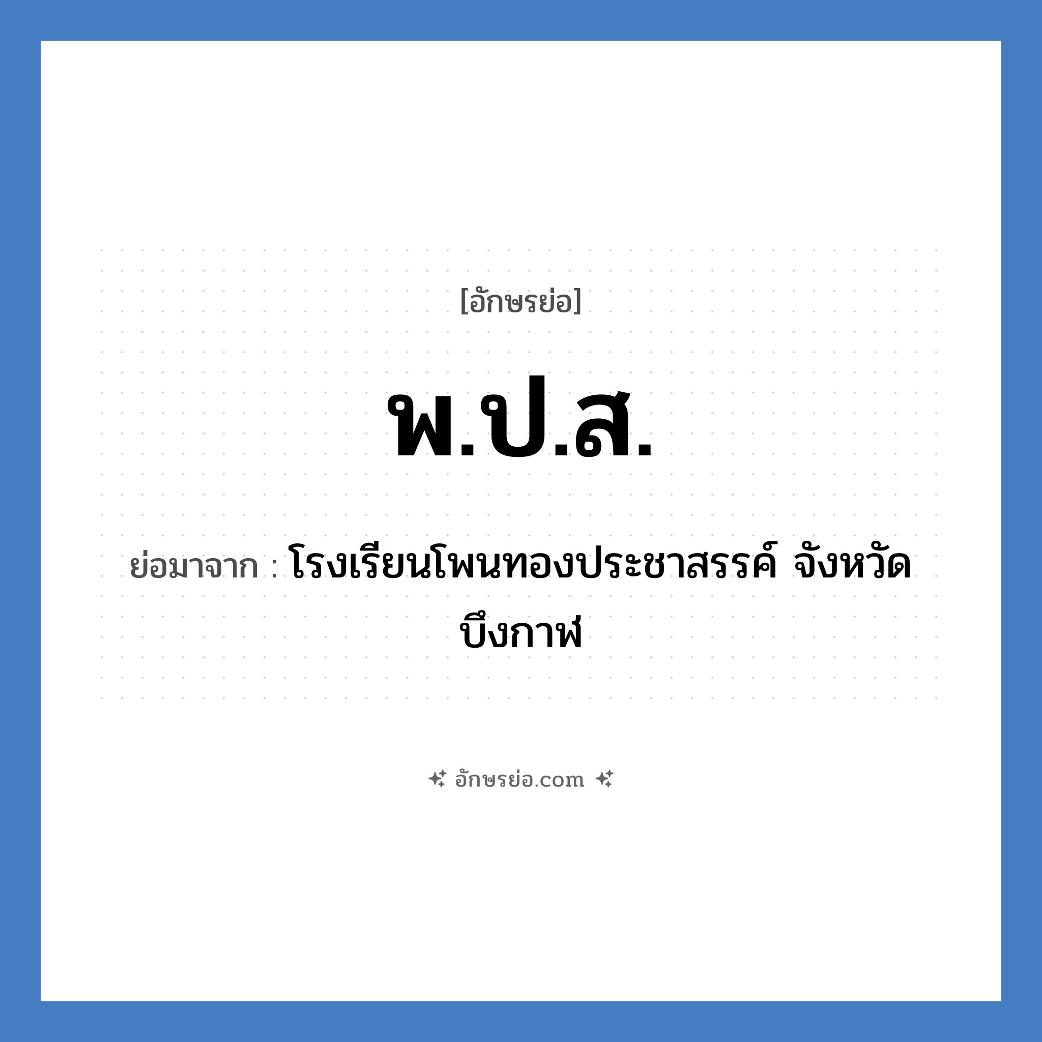 พ.ป.ส. ย่อมาจาก?, อักษรย่อ พ.ป.ส. ย่อมาจาก โรงเรียนโพนทองประชาสรรค์ จังหวัดบึงกาฬ หมวด ชื่อโรงเรียน หมวด ชื่อโรงเรียน