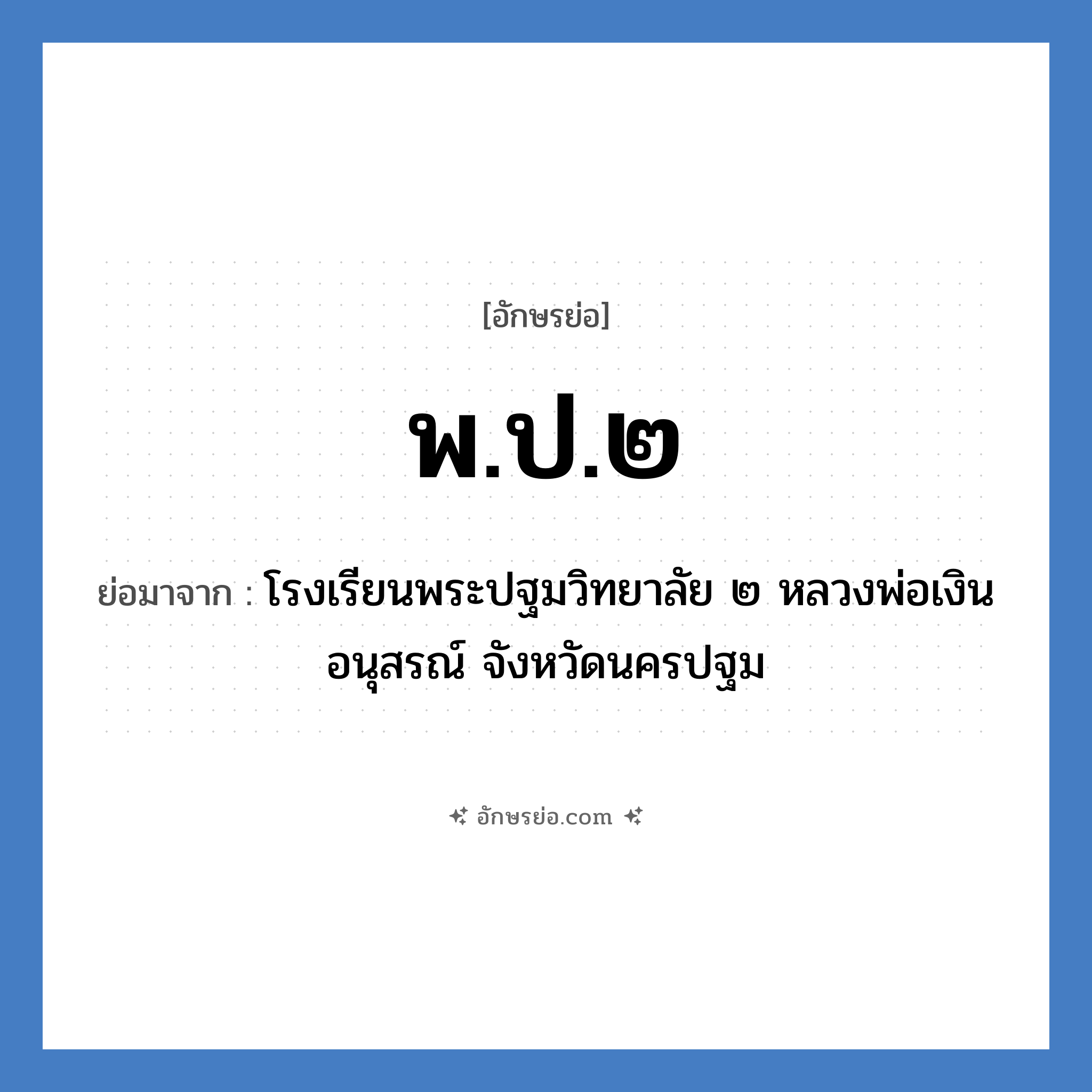 พ.ป.๒ ย่อมาจาก?, อักษรย่อ พ.ป.๒ ย่อมาจาก โรงเรียนพระปฐมวิทยาลัย ๒ หลวงพ่อเงินอนุสรณ์ จังหวัดนครปฐม หมวด ชื่อโรงเรียน หมวด ชื่อโรงเรียน