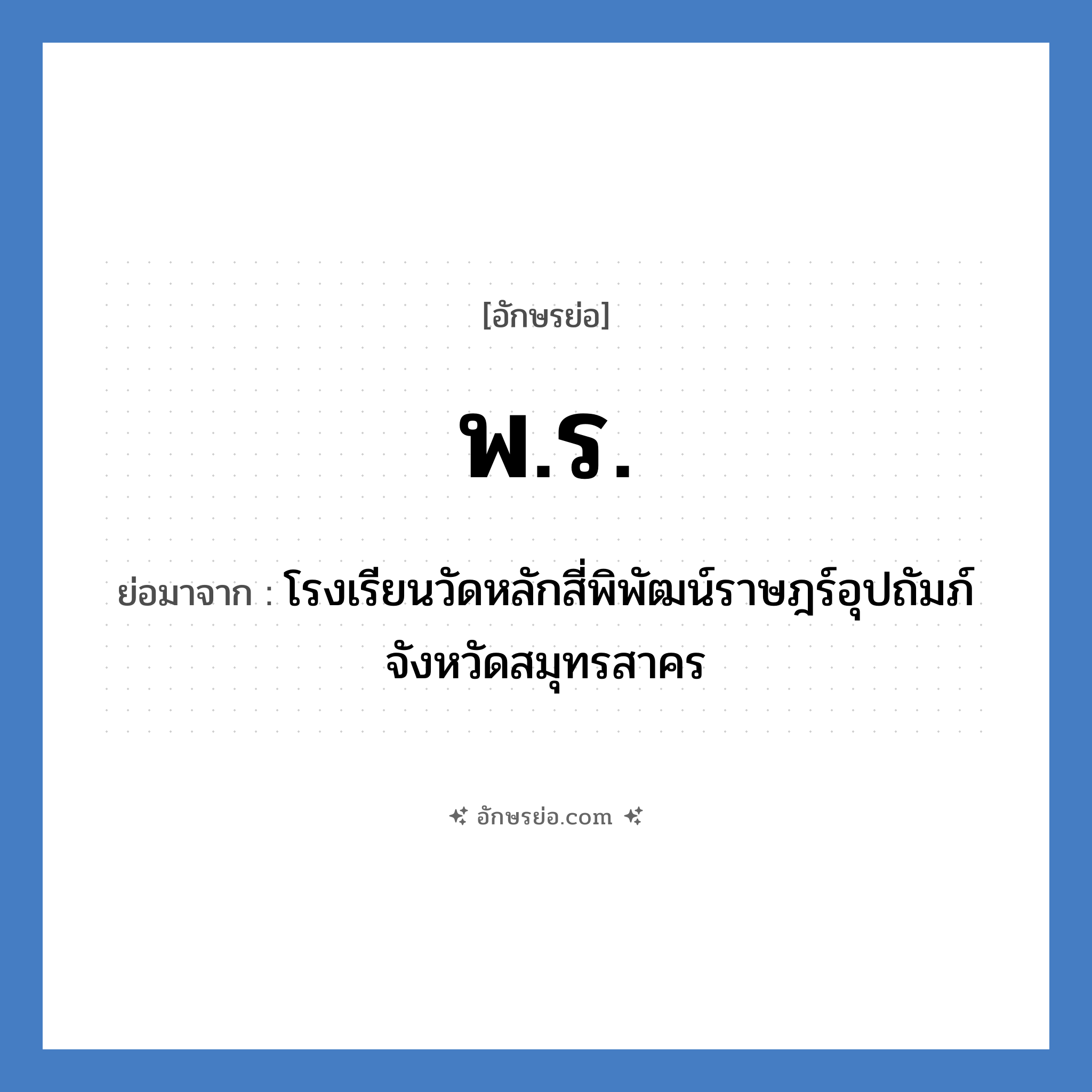 พ.ร. ย่อมาจาก?, อักษรย่อ พ.ร. ย่อมาจาก โรงเรียนวัดหลักสี่พิพัฒน์ราษฎร์อุปถัมภ์ จังหวัดสมุทรสาคร หมวด ชื่อโรงเรียน หมวด ชื่อโรงเรียน