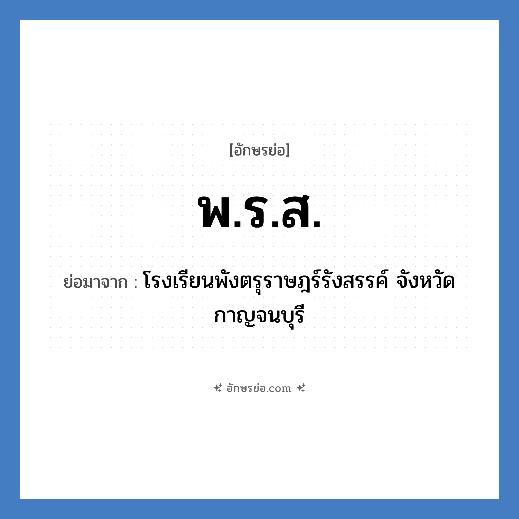 พ.ร.ส. ย่อมาจาก?, อักษรย่อ พ.ร.ส. ย่อมาจาก โรงเรียนพังตรุราษฎร์รังสรรค์ จังหวัดกาญจนบุรี หมวด ชื่อโรงเรียน หมวด ชื่อโรงเรียน