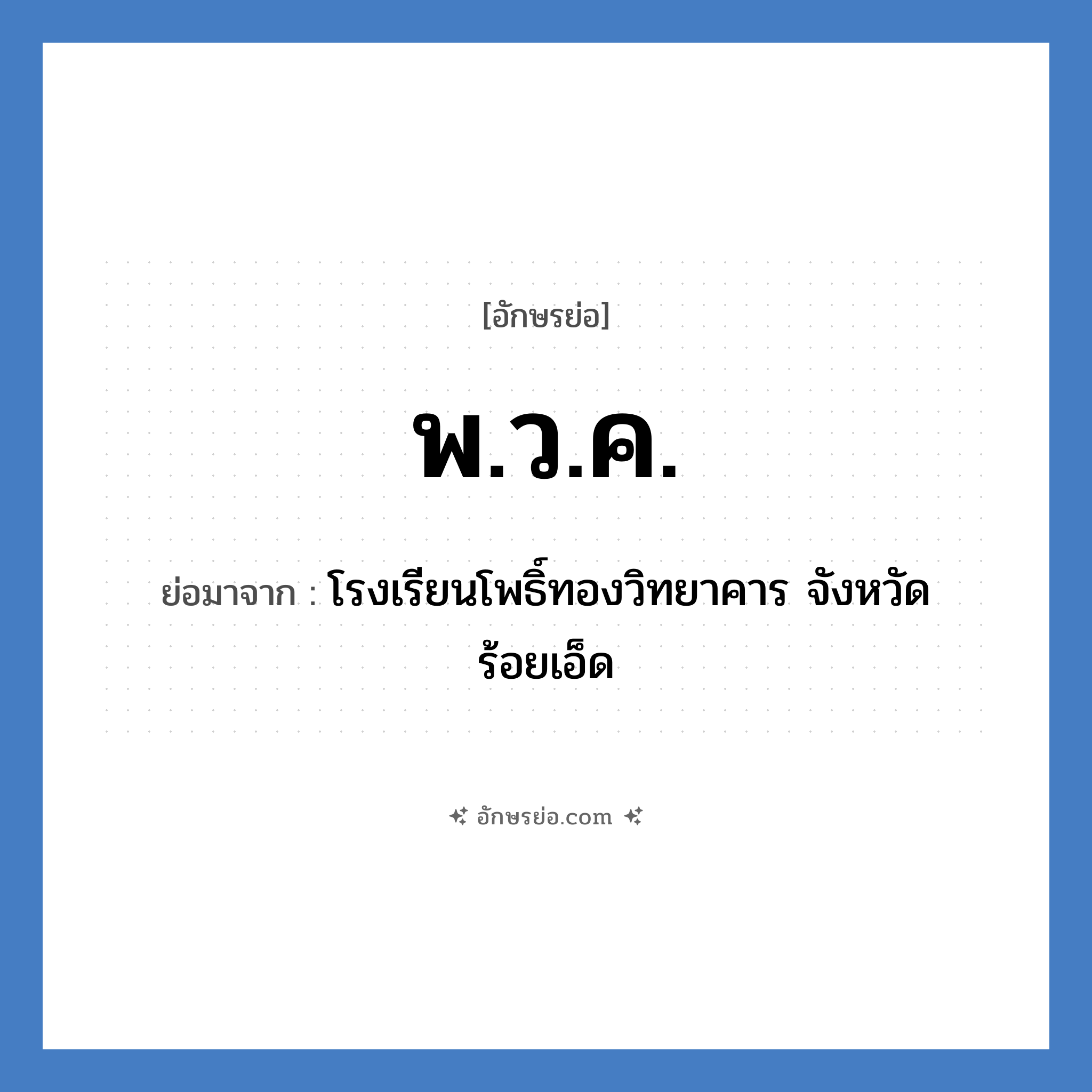 พ.ว.ค. ย่อมาจาก?, อักษรย่อ พ.ว.ค. ย่อมาจาก โรงเรียนโพธิ์ทองวิทยาคาร จังหวัดร้อยเอ็ด หมวด ชื่อโรงเรียน หมวด ชื่อโรงเรียน