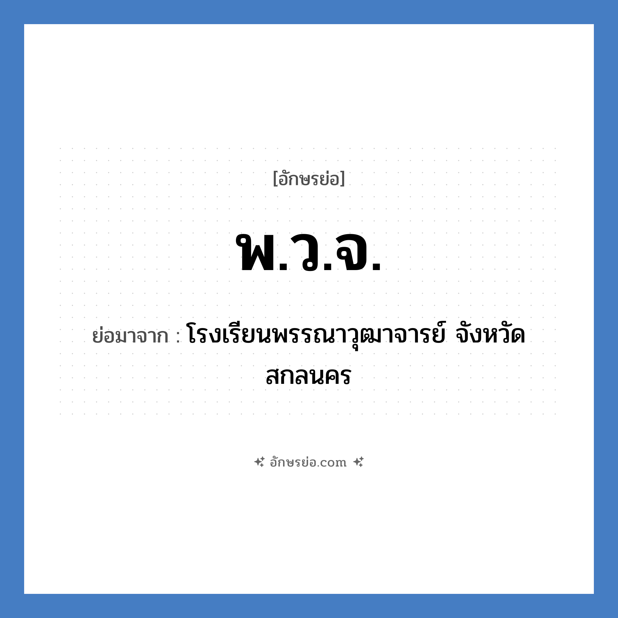 พ.ว.จ. ย่อมาจาก?, อักษรย่อ พ.ว.จ. ย่อมาจาก โรงเรียนพรรณาวุฒาจารย์ จังหวัดสกลนคร หมวด ชื่อโรงเรียน หมวด ชื่อโรงเรียน