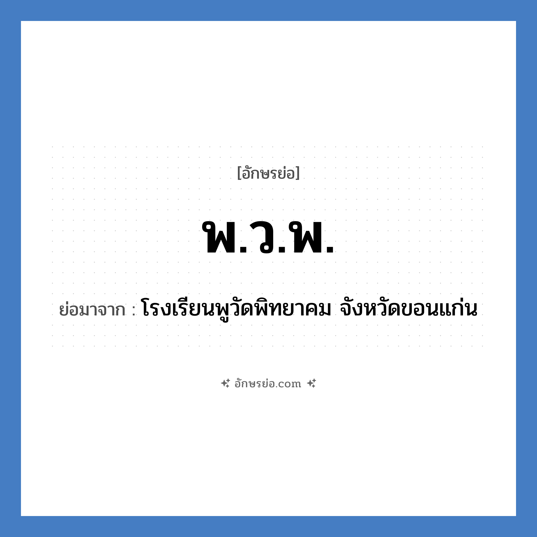 พ.ว.พ. ย่อมาจาก?, อักษรย่อ พ.ว.พ. ย่อมาจาก โรงเรียนพูวัดพิทยาคม จังหวัดขอนแก่น หมวด ชื่อโรงเรียน หมวด ชื่อโรงเรียน