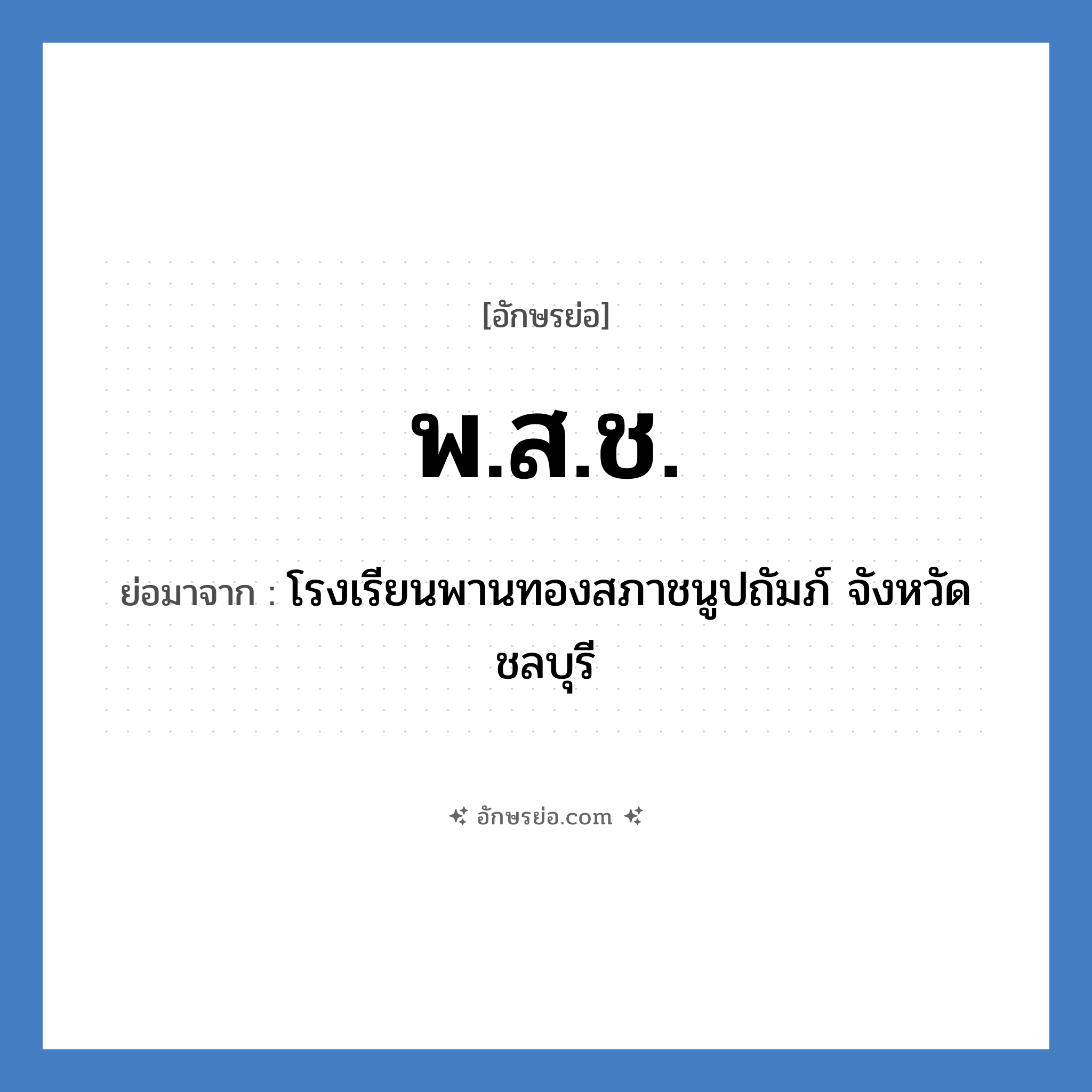 พ.ส.ช. ย่อมาจาก?, อักษรย่อ พ.ส.ช. ย่อมาจาก โรงเรียนพานทองสภาชนูปถัมภ์ จังหวัดชลบุรี หมวด ชื่อโรงเรียน หมวด ชื่อโรงเรียน