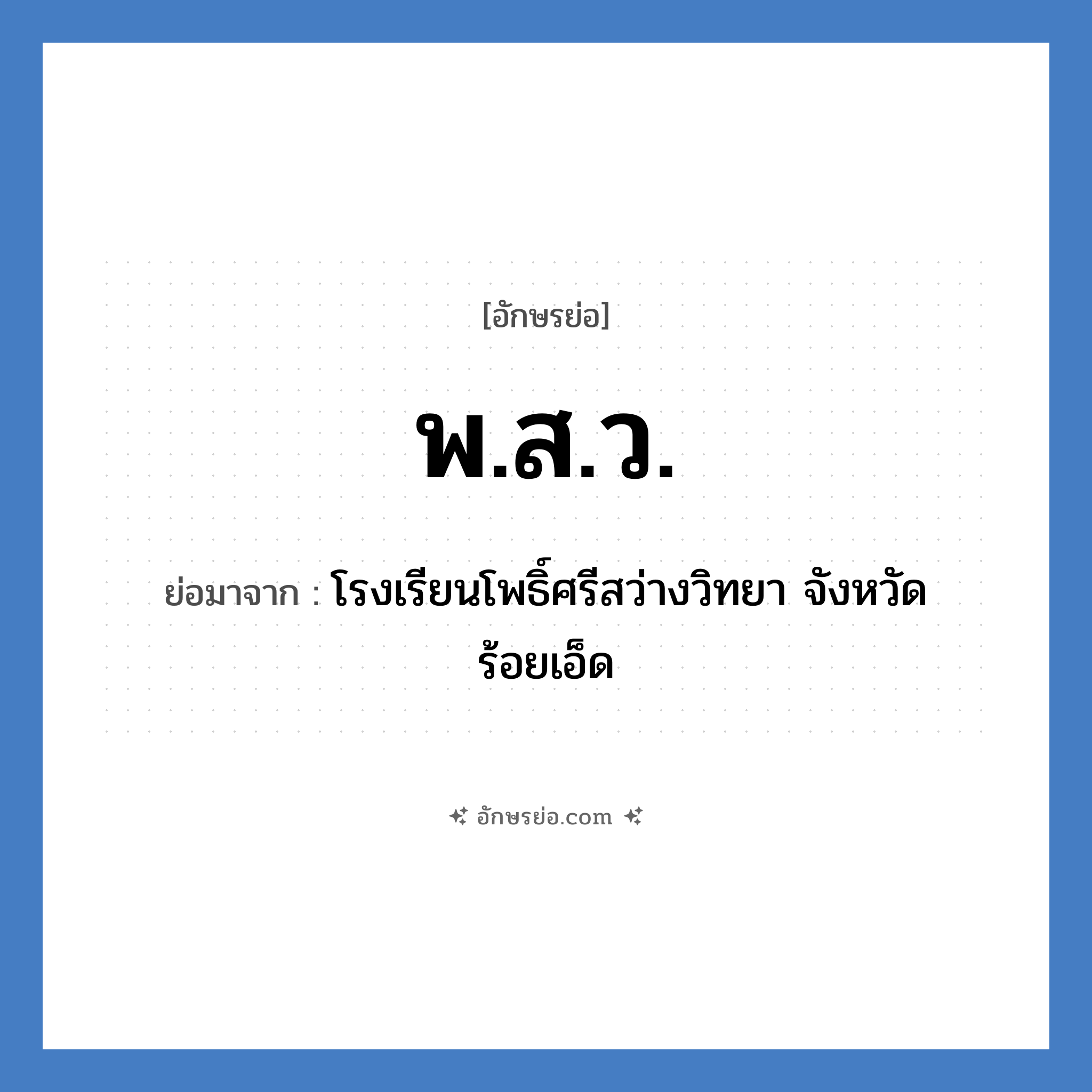 พ.ส.ว. ย่อมาจาก?, อักษรย่อ พ.ส.ว. ย่อมาจาก โรงเรียนโพธิ์ศรีสว่างวิทยา จังหวัดร้อยเอ็ด หมวด ชื่อโรงเรียน หมวด ชื่อโรงเรียน