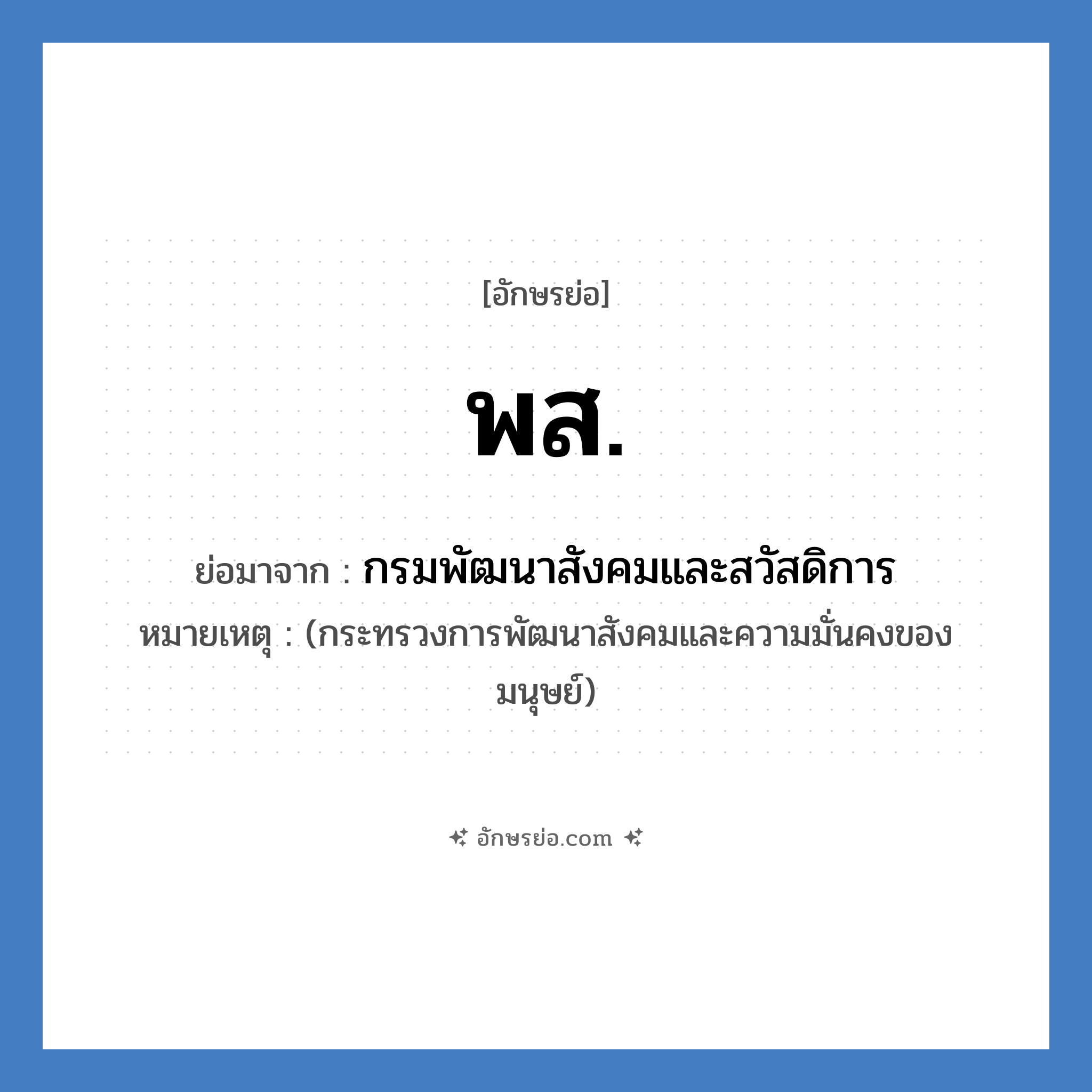 พ.ส. ย่อมาจาก?, อักษรย่อ พส. ย่อมาจาก กรมพัฒนาสังคมและสวัสดิการ หมายเหตุ (กระทรวงการพัฒนาสังคมและความมั่นคงของมนุษย์)