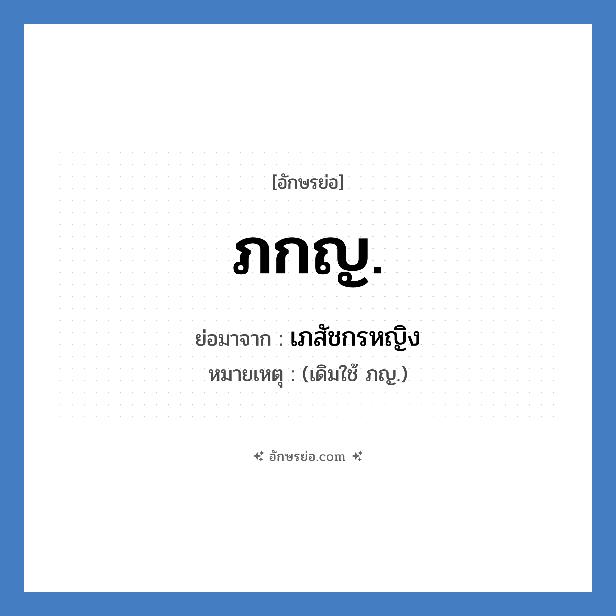 เภสัชกรหญิง คำย่อคือ? แปลว่า?, อักษรย่อ เภสัชกรหญิง ย่อมาจาก ภกญ. หมายเหตุ (เดิมใช้ ภญ.)